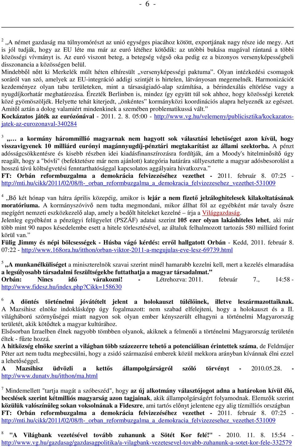 Az euró viszont beteg, a betegség végső oka pedig ez a bizonyos versenyképességbeli disszonancia a közösségen belül. Mindebből nőtt ki Merkelék múlt héten elhíresült versenyképességi paktuma.