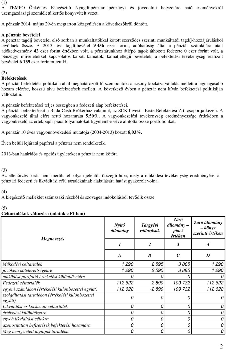 A pénztár bevételei A pénztár tagdíj bevételei első sorban a munkáltatókkal kötött szerződés szerinti munkáltatói tagdíj-hozzájárulásból tevődnek össze. A 2013.