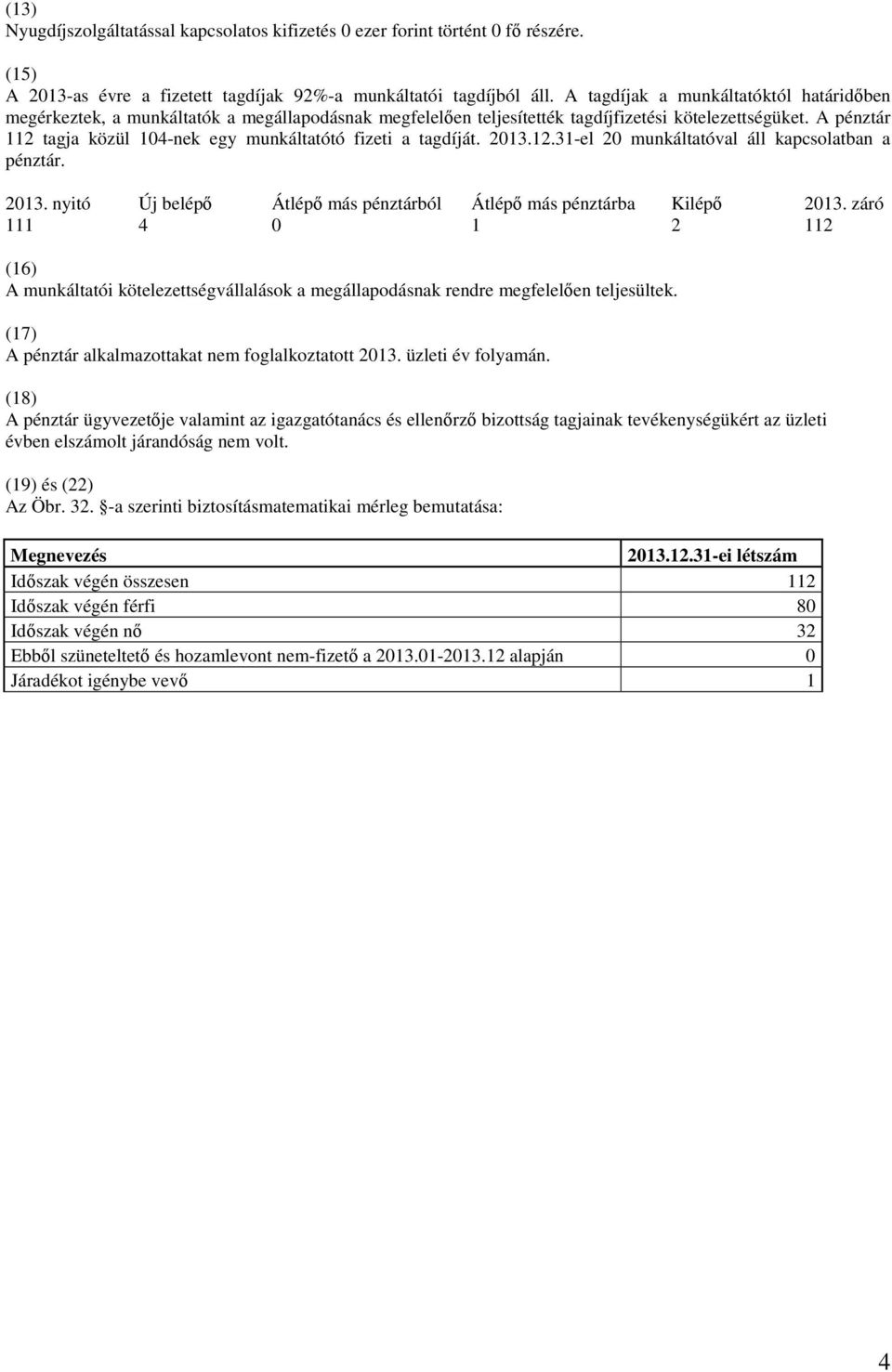 A pénztár 112 tagja közül 104-nek egy munkáltatótó fizeti a tagdíját. 2013.12.31-el 20 munkáltatóval áll kapcsolatban a pénztár. 2013. nyitó Új belépő Átlépő más pénztárból Átlépő más pénztárba Kilépő 2013.