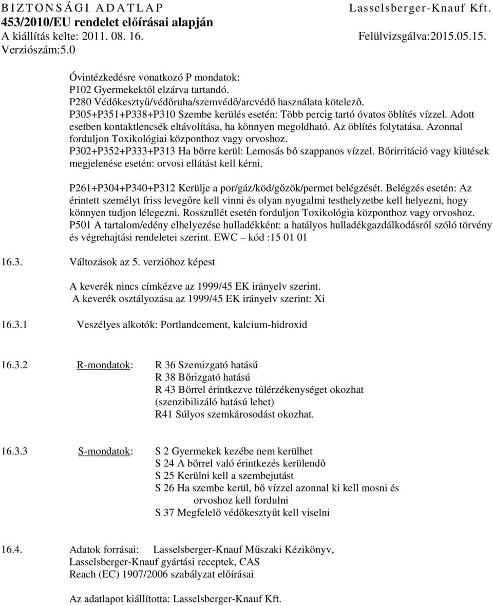 Azonnal forduljon Toxikológiai központhoz orvoshoz. P302+P352+P333+P313 Ha bőrre kerül: Lemosás bő szappanos vízzel. Bőrirritáció kiütések megjelenése esetén: orvosi ellátást kell kérni.