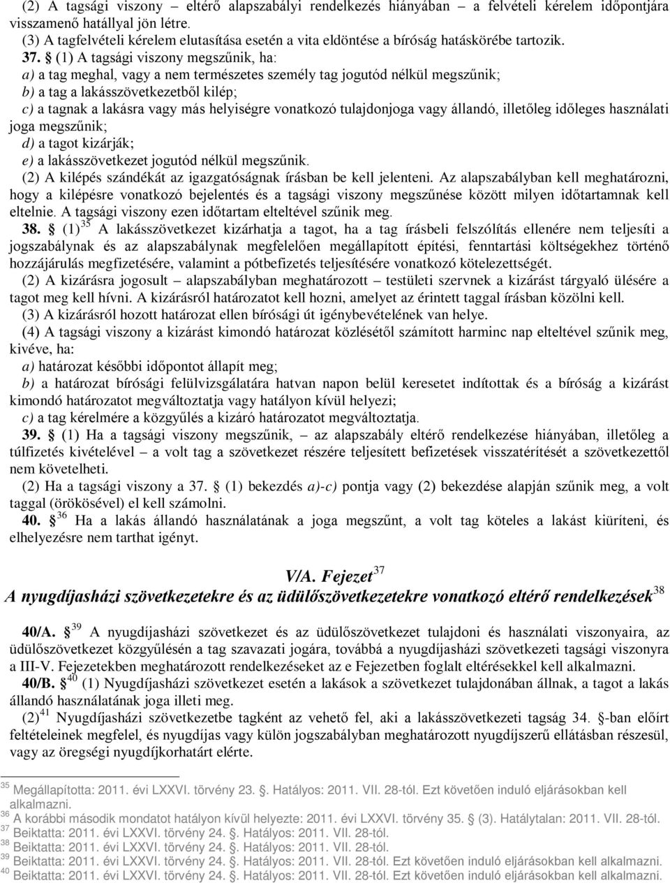 (1) A tagsági viszony megszűnik, ha: a) a tag meghal, vagy a nem természetes személy tag jogutód nélkül megszűnik; b) a tag a lakásszövetkezetből kilép; c) a tagnak a lakásra vagy más helyiségre