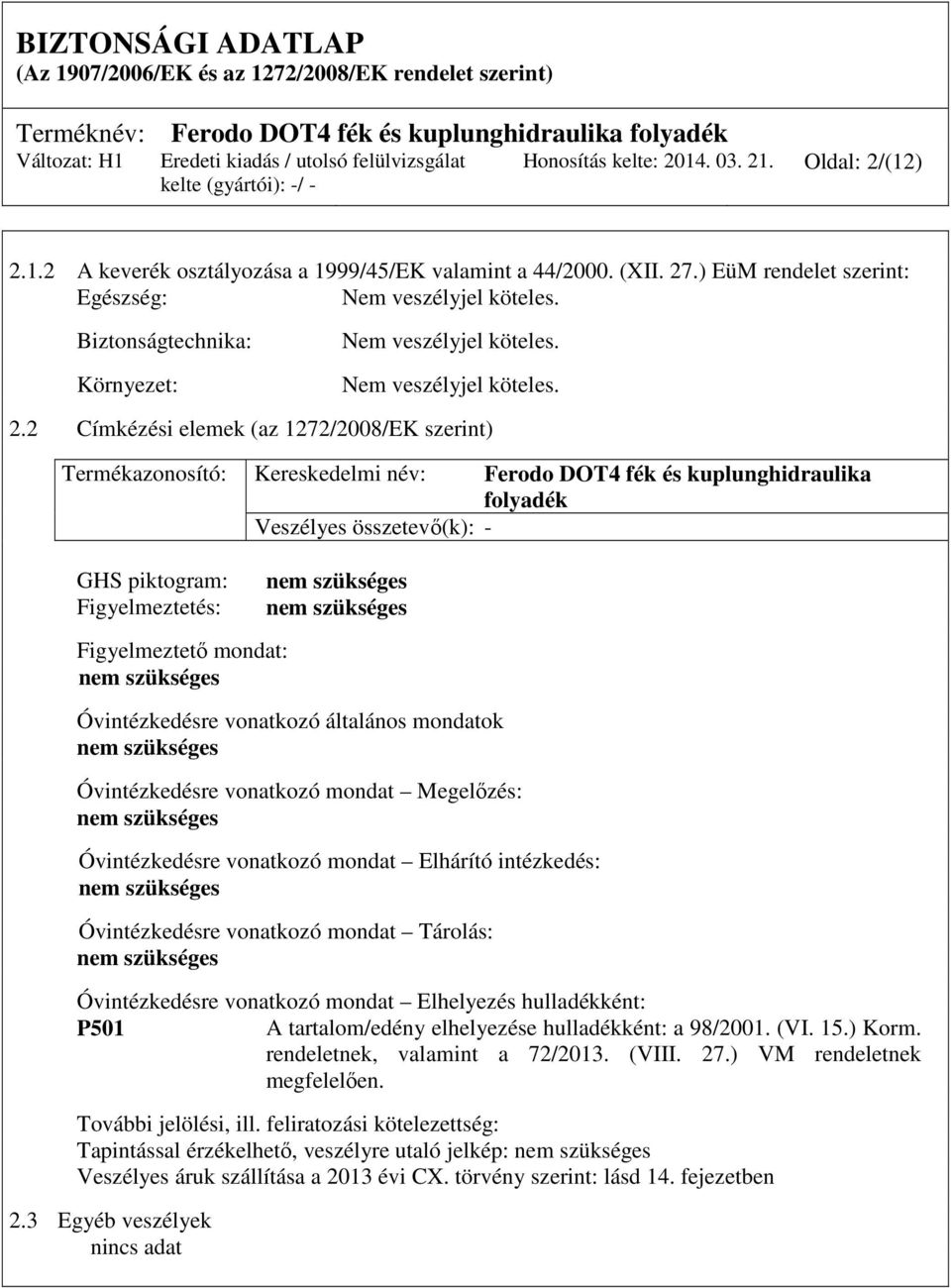 2 Címkézési elemek (az 1272/2008/EK szerint) Termékazonosító: Kereskedelmi név: Ferodo DOT4 fék és kuplunghidraulika folyadék Veszélyes összetevő(k): - GHS piktogram: Figyelmeztetés: Figyelmeztető