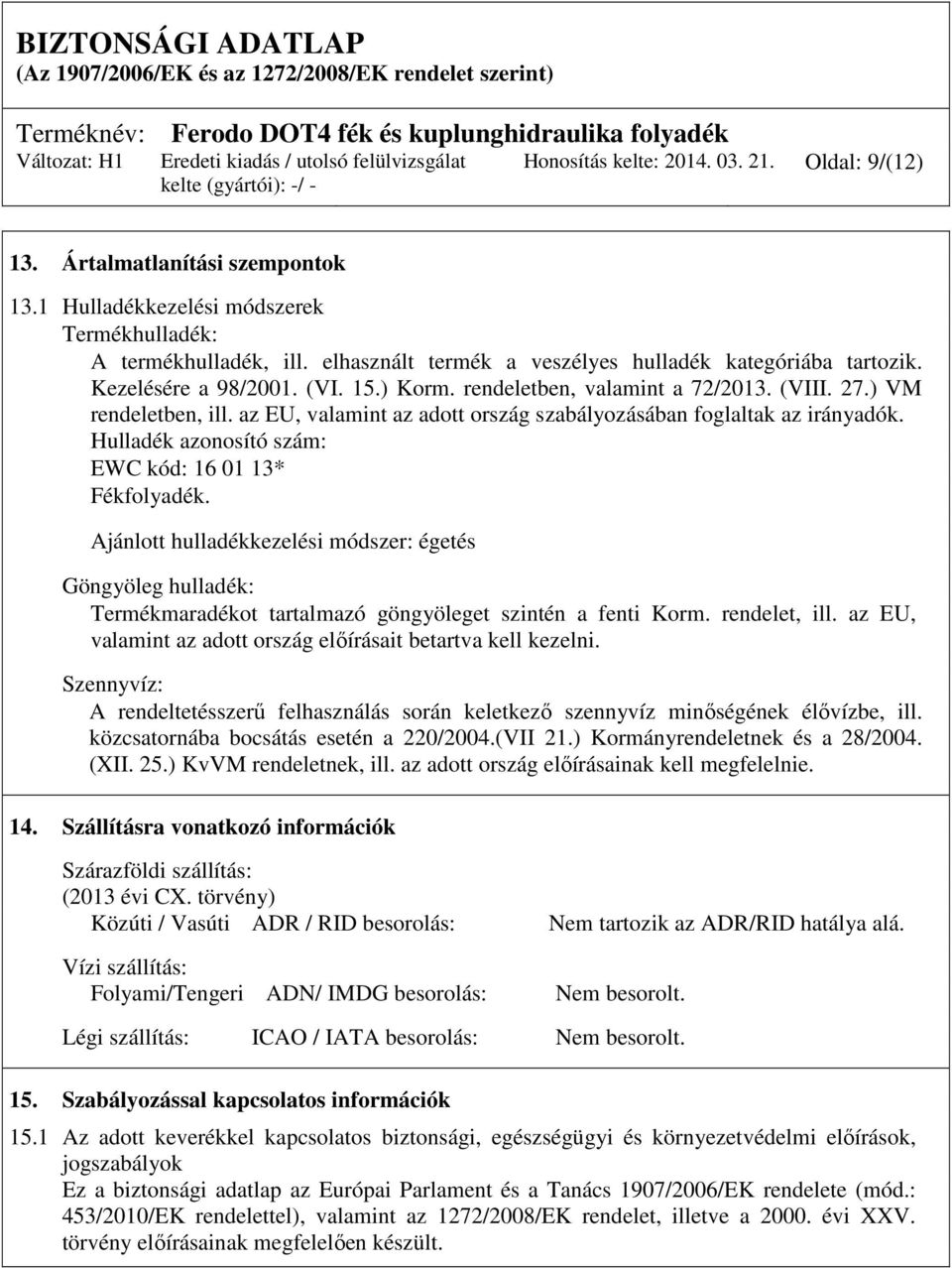 az EU, valamint az adott ország szabályozásában foglaltak az irányadók. Hulladék azonosító szám: EWC kód: 16 01 13* Fékfolyadék.