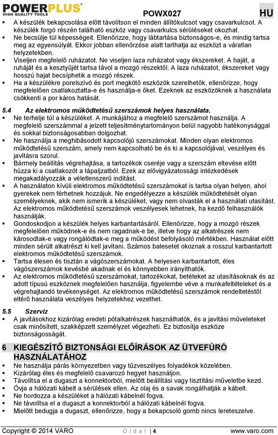 Ne viseljen laza ruházatot vagy ékszereket. A haját, a ruháját és a kesztyűjét tartsa távol a mozgó részektől. A laza ruházatot, ékszereket vagy hosszú hajat becsíphetik a mozgó részek.