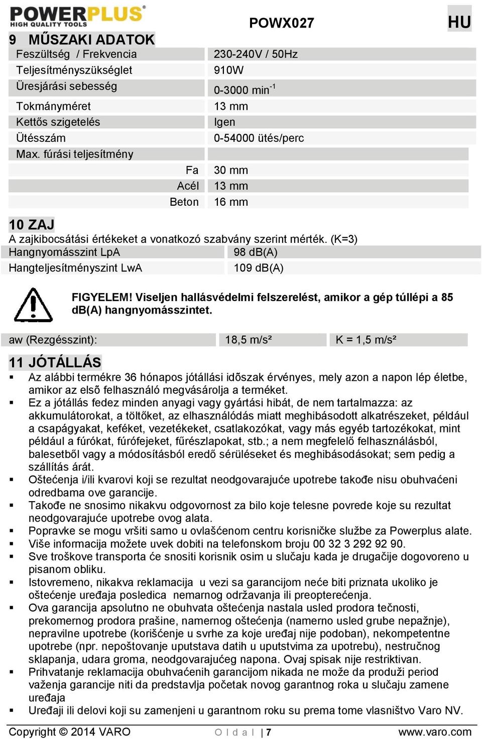 (K=3) Hangnyomásszint LpA 98 db(a) Hangteljesítményszint LwA 109 db(a) FIGYELEM! Viseljen hallásvédelmi felszerelést, amikor a gép túllépi a 85 db(a) hangnyomásszintet.