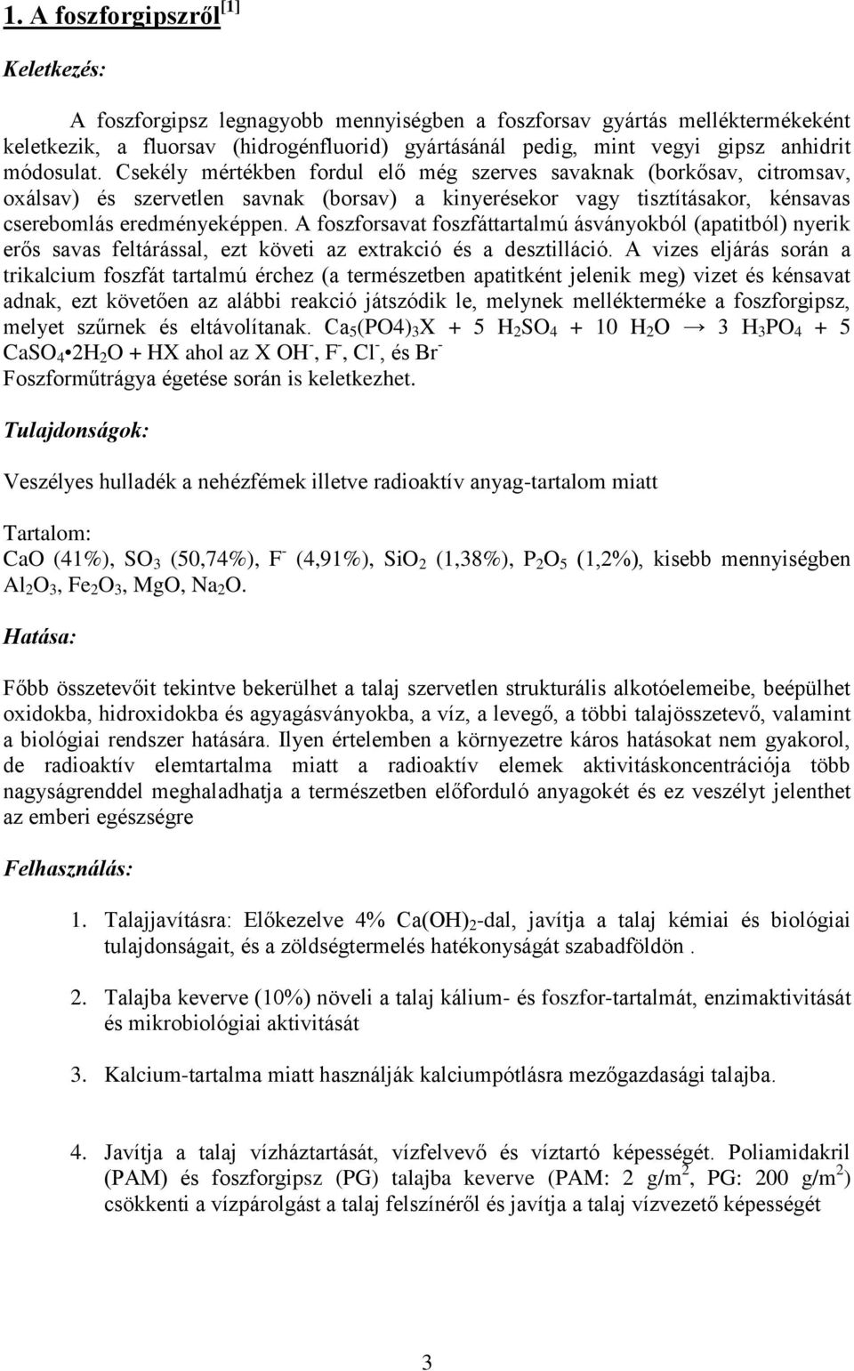 Csekély mértékben fordul elő még szerves savaknak (borkősav, citromsav, oxálsav) és szervetlen savnak (borsav) a kinyerésekor vagy tisztításakor, kénsavas cserebomlás eredményeképpen.