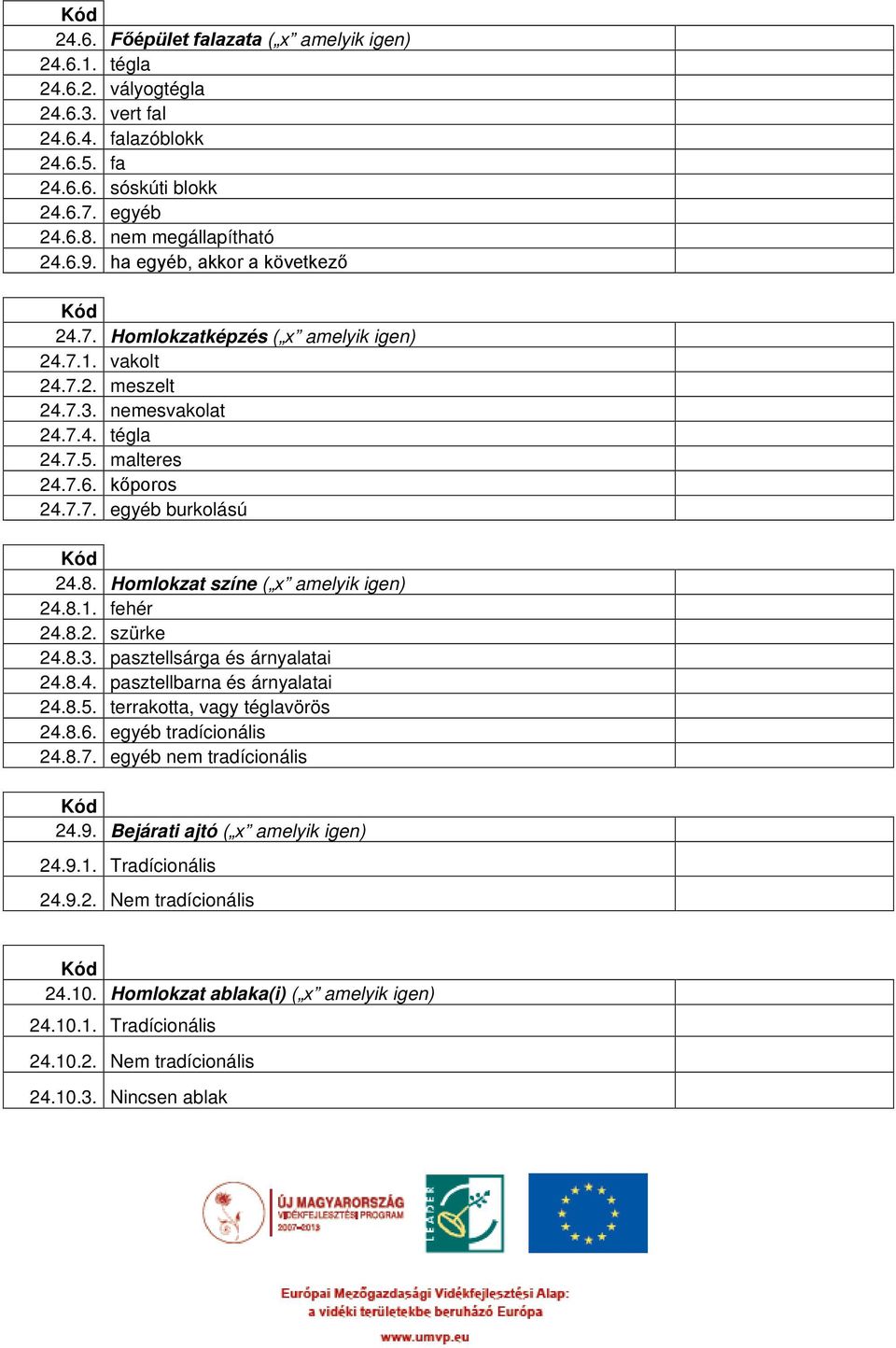 Homlokzat színe ( x amelyik igen) 24.8.1. fehér 24.8.2. szürke 24.8.3. pasztellsárga és árnyalatai 24.8.4. pasztellbarna és árnyalatai 24.8.5. terrakotta, vagy téglavörös 24.8.6.