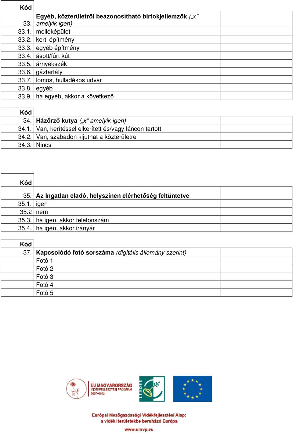 Van, kerítéssel elkerített és/vagy láncon tartott 34.2. Van, szabadon kijuthat a közterületre 34.3. Nincs 35.