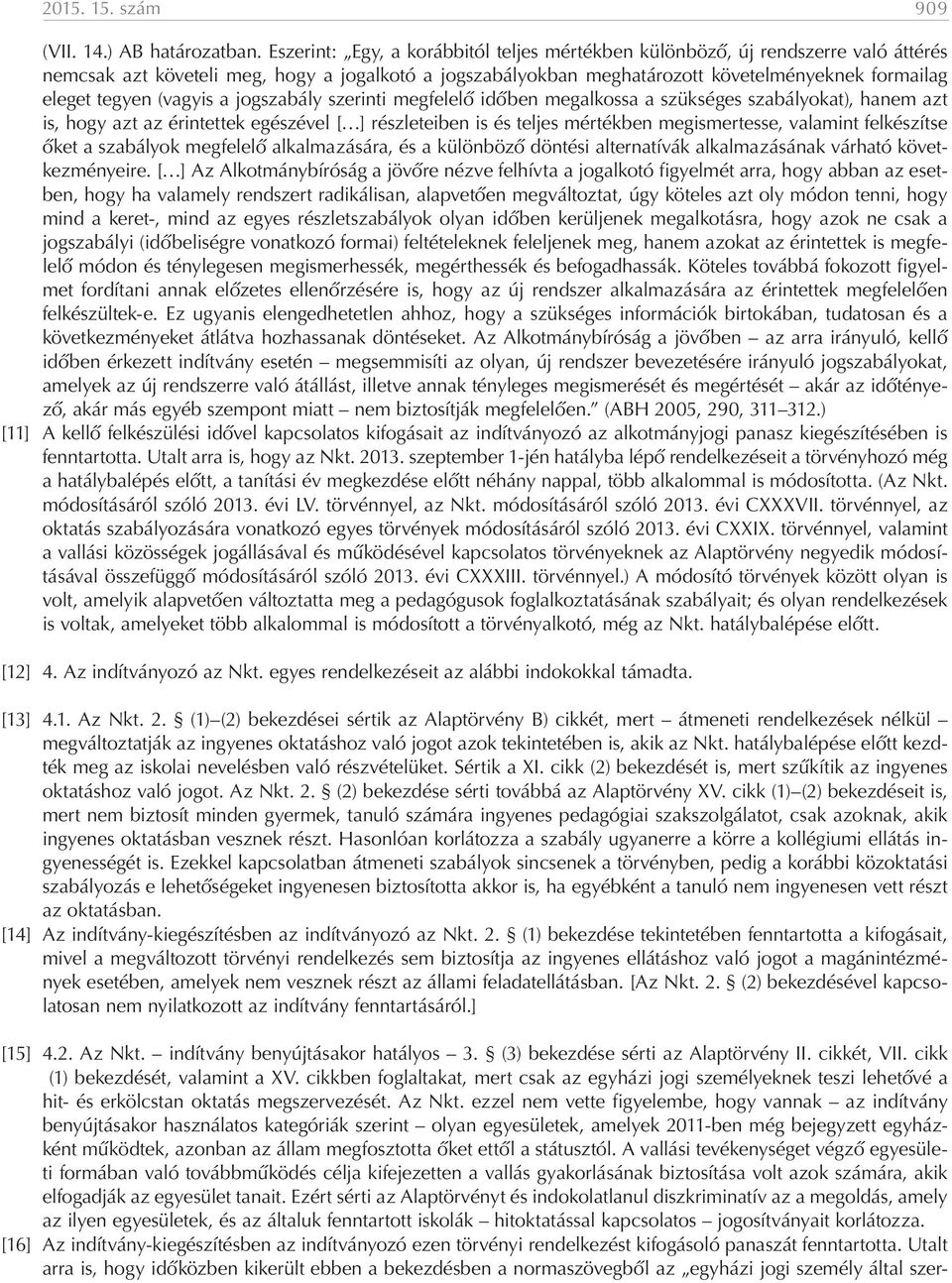 (vagyis a jogszabály szerinti megfelelő időben megalkossa a szükséges szabályokat), hanem azt is, hogy azt az érintettek egészével [ ] részleteiben is és teljes mértékben megismertesse, valamint