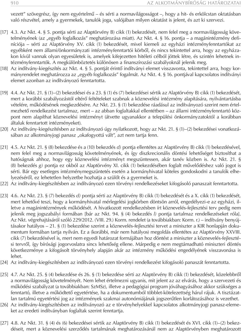 pontja sérti az Alaptörvény B) cikk (1) bekezdését, nem felel meg a normavilágosság követelményének (az egyéb foglalkozás meghatározása miatt). Az Nkt. 4. 16.