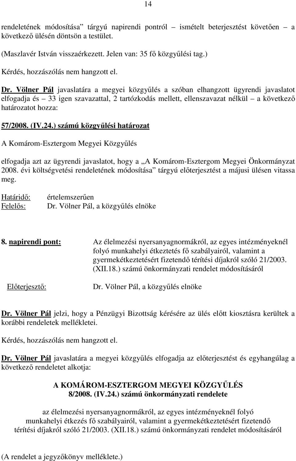 Völner Pál javaslatára a megyei közgyőlés a szóban elhangzott ügyrendi javaslatot elfogadja és 33 igen szavazattal, 2 tartózkodás mellett, ellenszavazat nélkül a következı határozatot hozza: 57/2008.