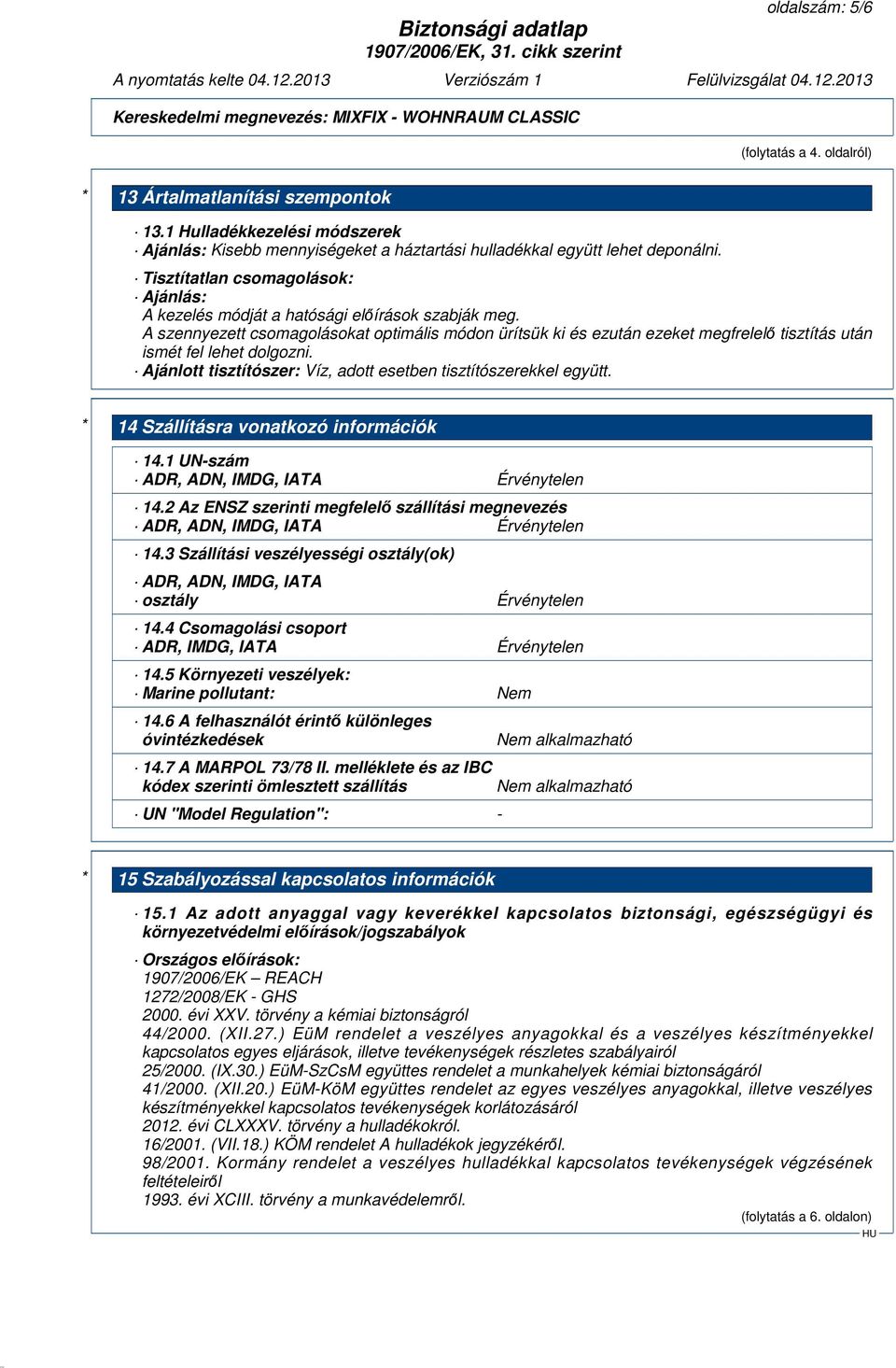 A szennyezett csomagolásokat optimális módon ürítsük ki és ezután ezeket megfrelelő tisztítás után ismét fel lehet dolgozni. Ajánlott tisztítószer: Víz, adott esetben tisztítószerekkel együtt.