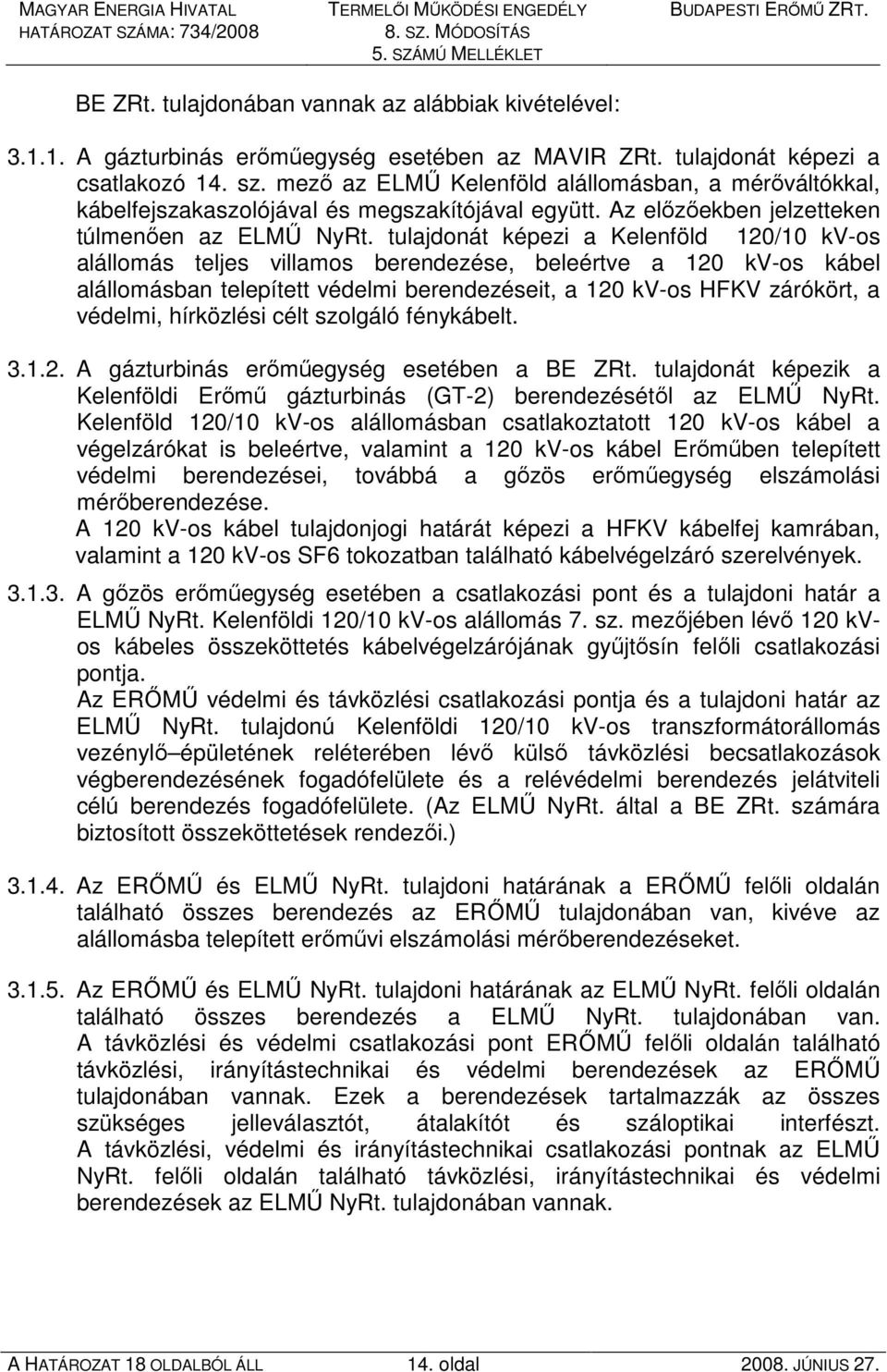 tulajdonát képezi a Kelenföld 120/10 kv-os alállomás teljes villamos berendezése, beleértve a 120 kv-os kábel alállomásban telepített védelmi berendezéseit, a 120 kv-os HFKV zárókört, a védelmi,