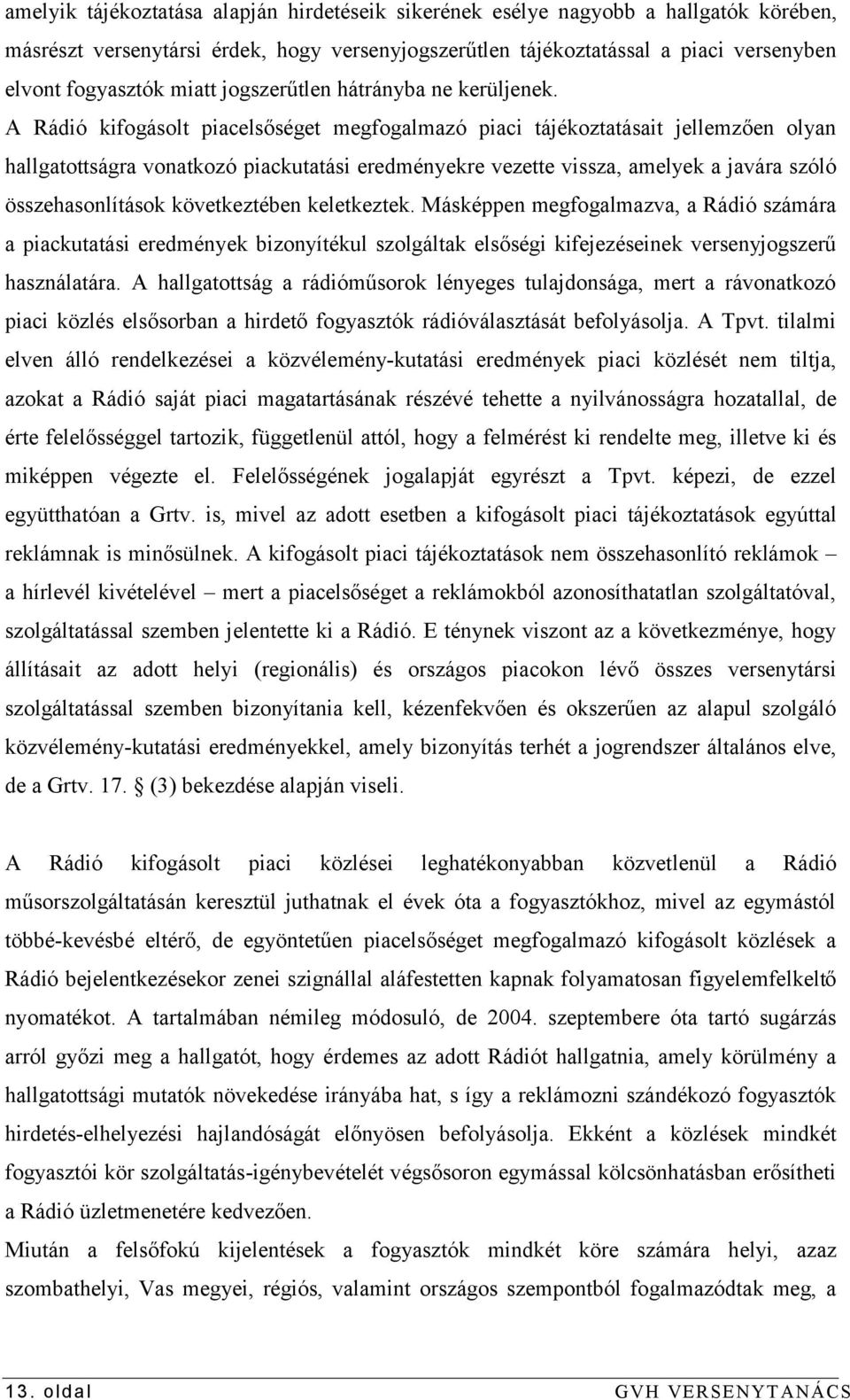 A Rádió kifogásolt piacelsőséget megfogalmazó piaci tájékoztatásait jellemzően olyan hallgatottságra vonatkozó piackutatási eredményekre vezette vissza, amelyek a javára szóló összehasonlítások