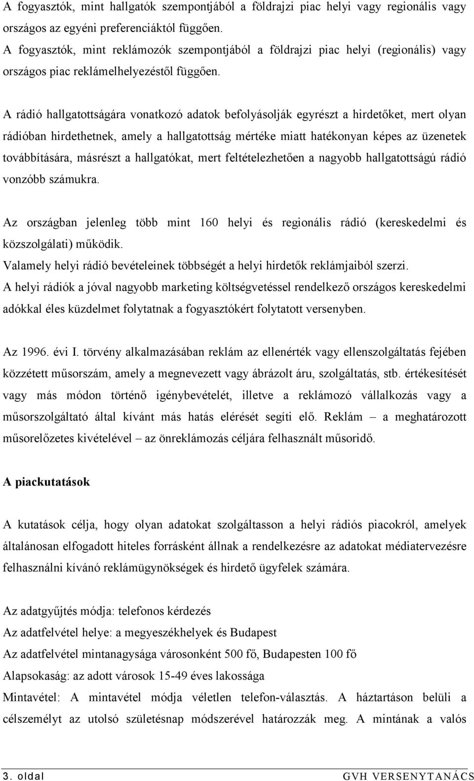 A rádió hallgatottságára vonatkozó adatok befolyásolják egyrészt a hirdetőket, mert olyan rádióban hirdethetnek, amely a hallgatottság mértéke miatt hatékonyan képes az üzenetek továbbítására,