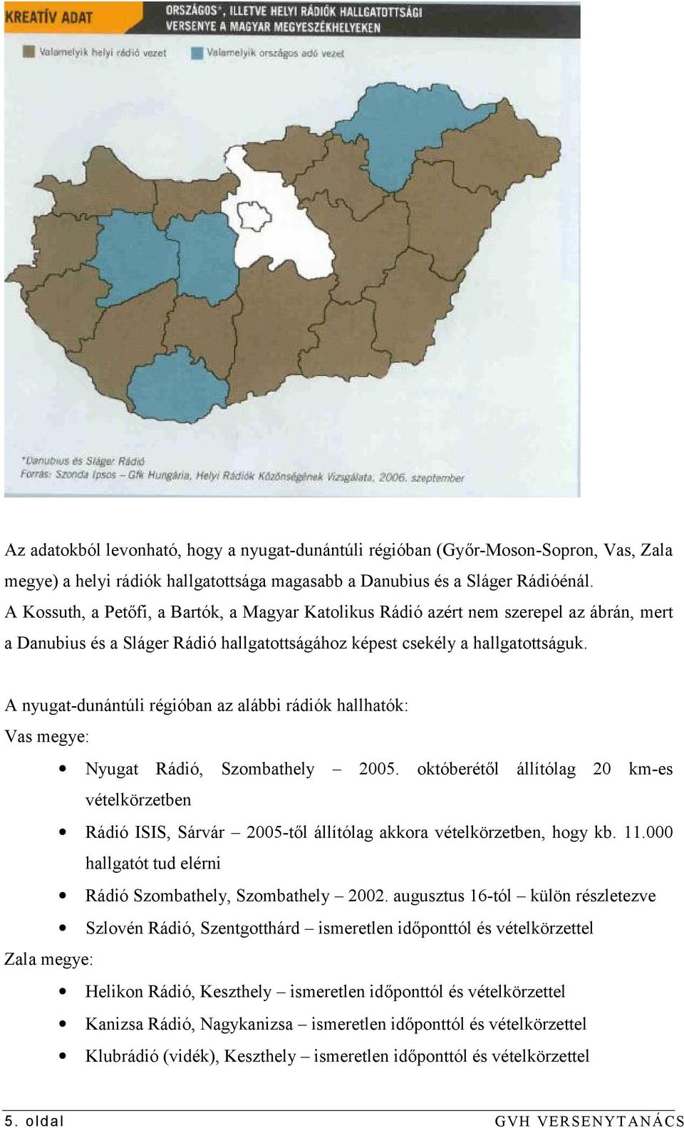 A nyugat-dunántúli régióban az alábbi rádiók hallhatók: Vas megye: Nyugat Rádió, Szombathely 2005.