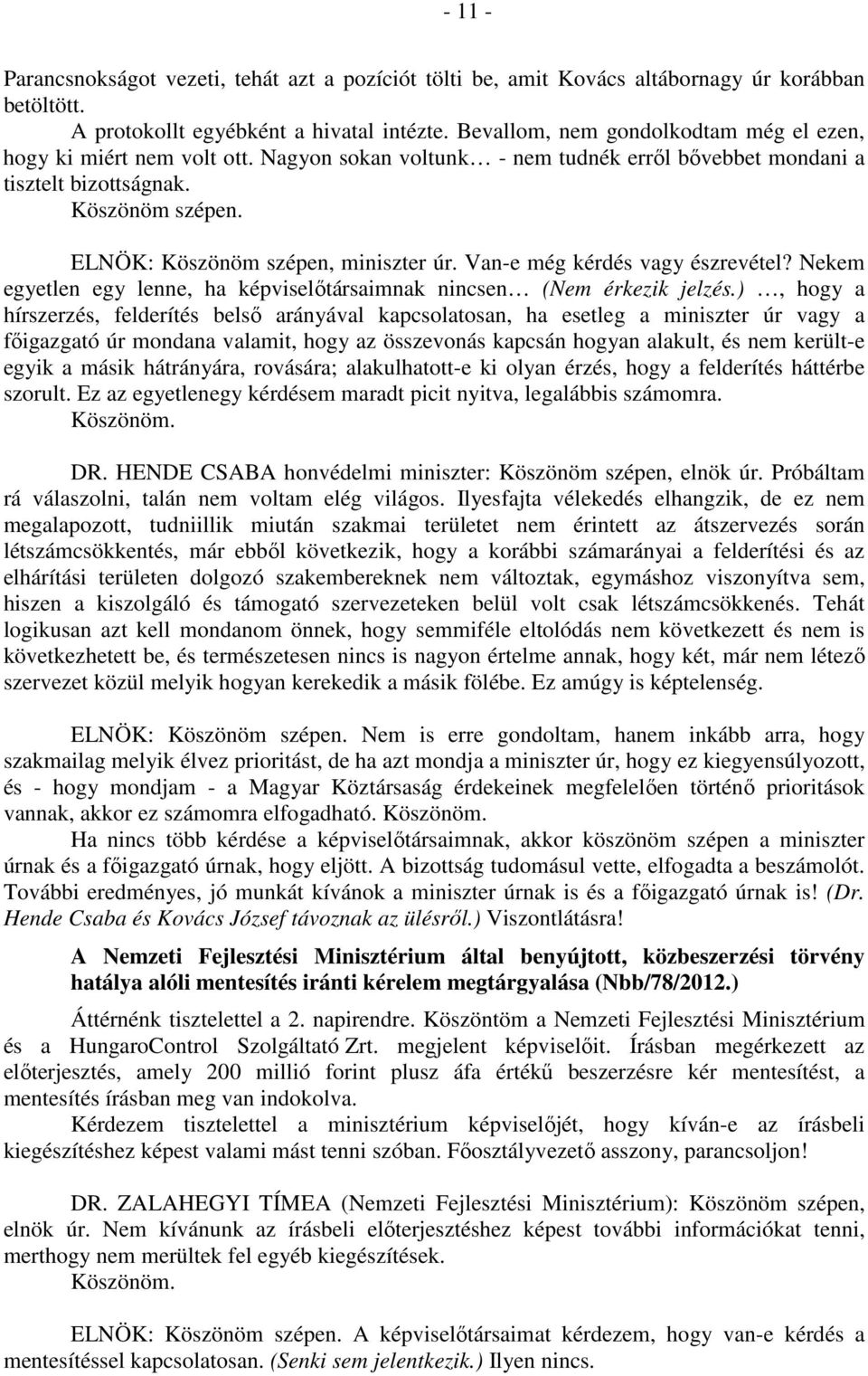 ELNÖK: Köszönöm szépen, miniszter úr. Van-e még kérdés vagy észrevétel? Nekem egyetlen egy lenne, ha képviselőtársaimnak nincsen (Nem érkezik jelzés.