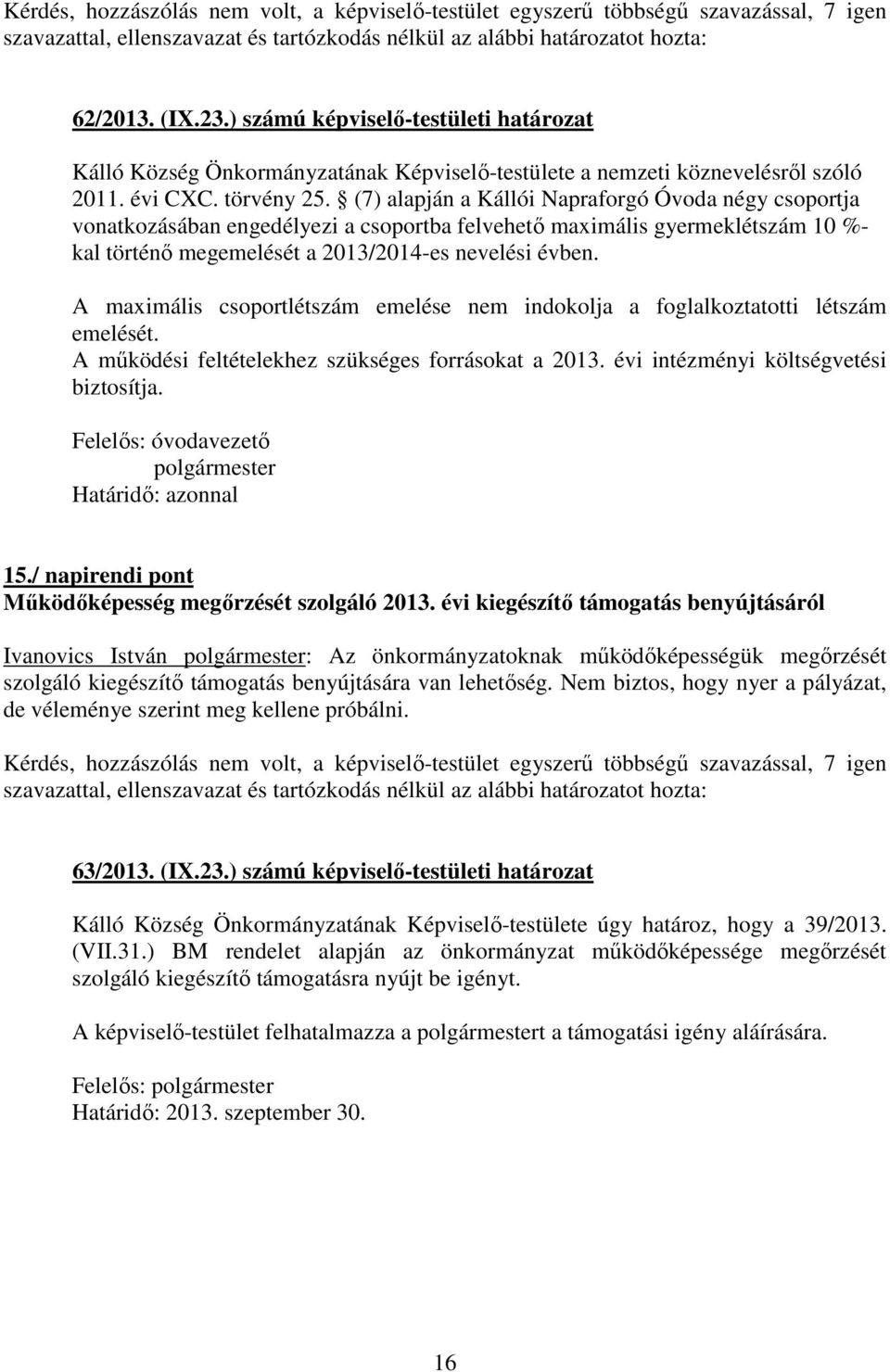 (7) alapján a Kállói Napraforgó Óvoda négy csoportja vonatkozásában engedélyezi a csoportba felvehető maximális gyermeklétszám 10 %- kal történő megemelését a 2013/2014-es nevelési évben.