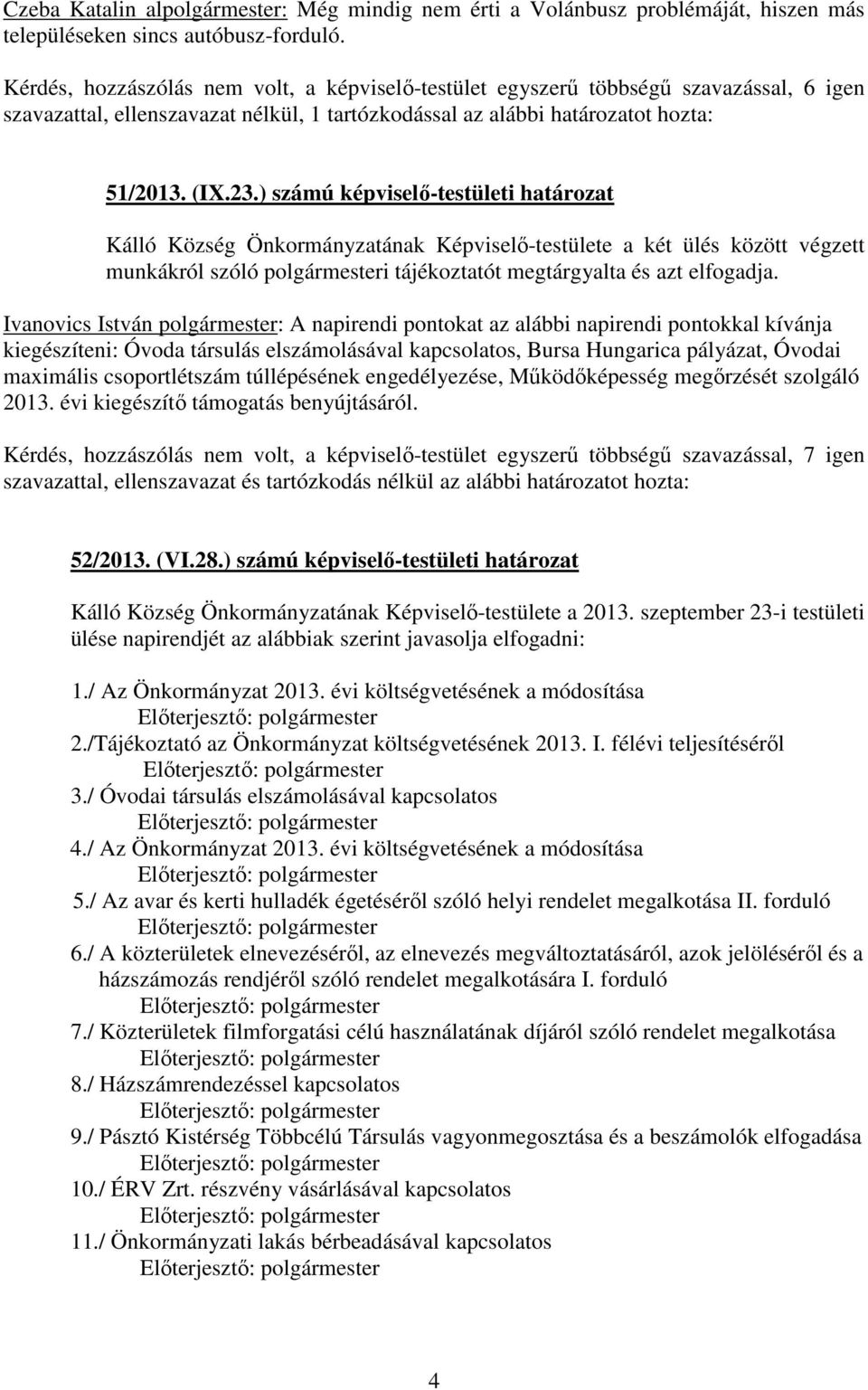 ) számú képviselő-testületi határozat Kálló Község Önkormányzatának Képviselő-testülete a két ülés között végzett munkákról szóló polgármesteri tájékoztatót megtárgyalta és azt elfogadja.