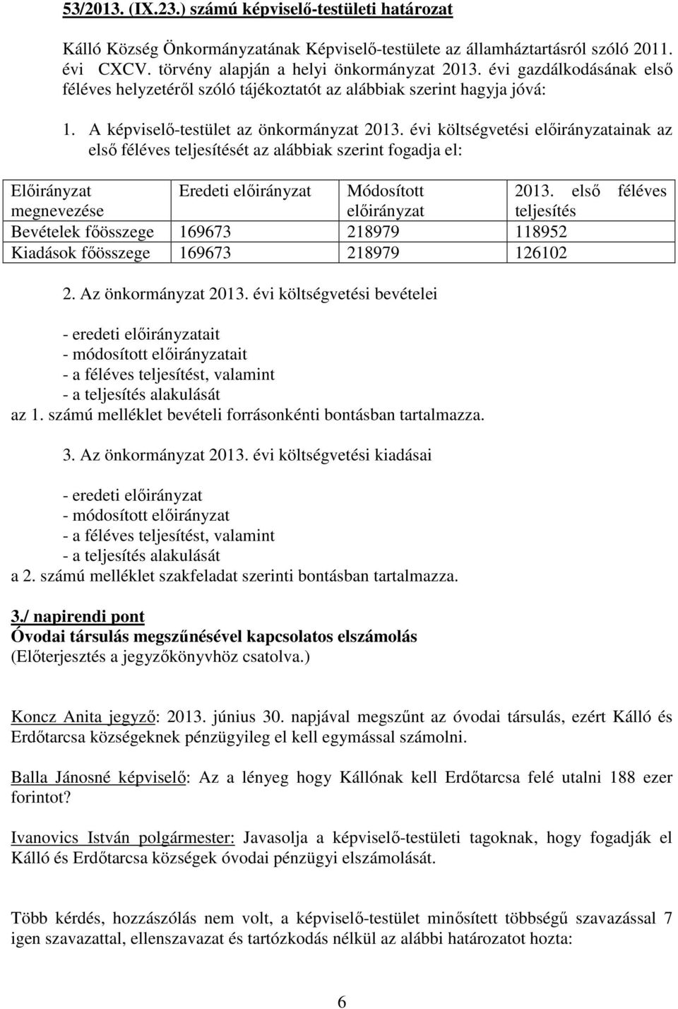 évi költségvetési előirányzatainak az első féléves teljesítését az alábbiak szerint fogadja el: Előirányzat Eredeti előirányzat Módosított 2013.