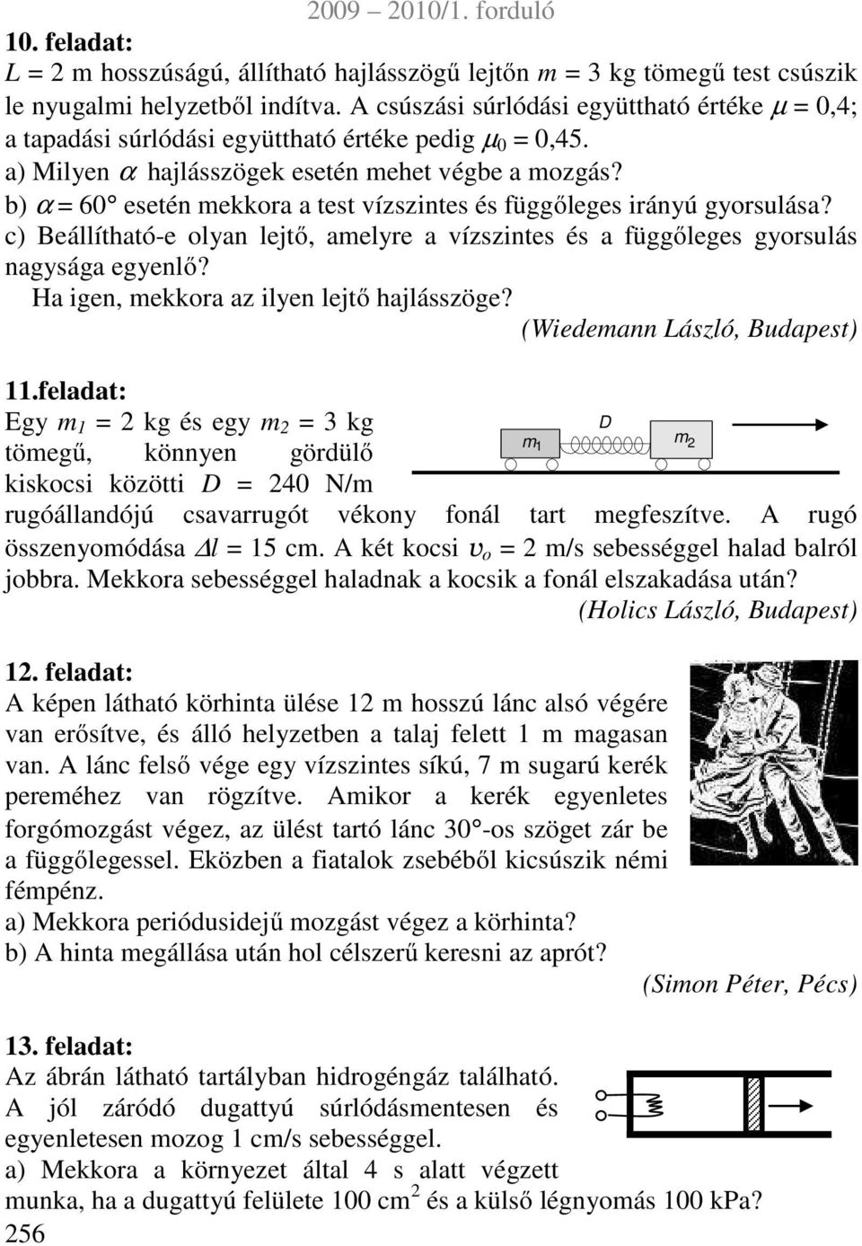 Ha igen, ekkra az ilyen lejtő hajlázöge? (Wiedeann Lázló, Budapet).feladat: Egy kg é egy 3 kg töegű, könnyen gördülő kikci közötti D 4 N/ D rugóállandójú cavarrugót vékny fnál tart egfezítve.