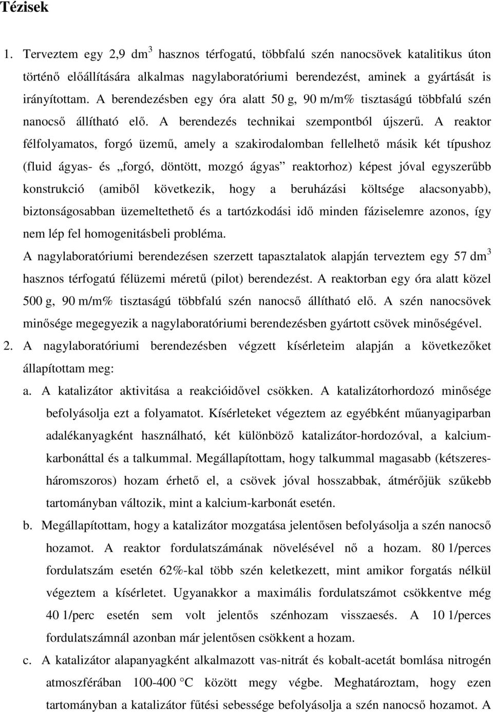 A reaktor félfolyamatos, forgó üzemű, amely a szakirodalomban fellelhető másik két típushoz (fluid ágyas- és forgó, döntött, mozgó ágyas reaktorhoz) képest jóval egyszerűbb konstrukció (amiből