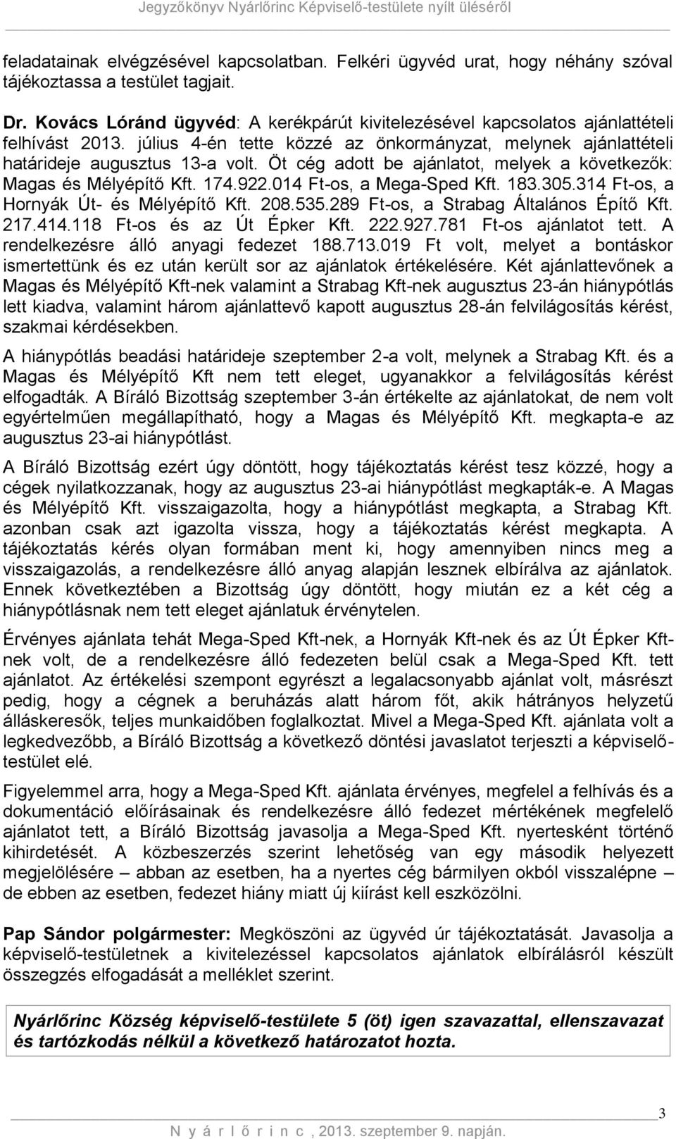 Öt cég adott be ajánlatot, melyek a következők: Magas és Mélyépítő Kft. 174.922.014 Ft-os, a Mega-Sped Kft. 183.305.314 Ft-os, a Hornyák Út- és Mélyépítő Kft. 208.535.