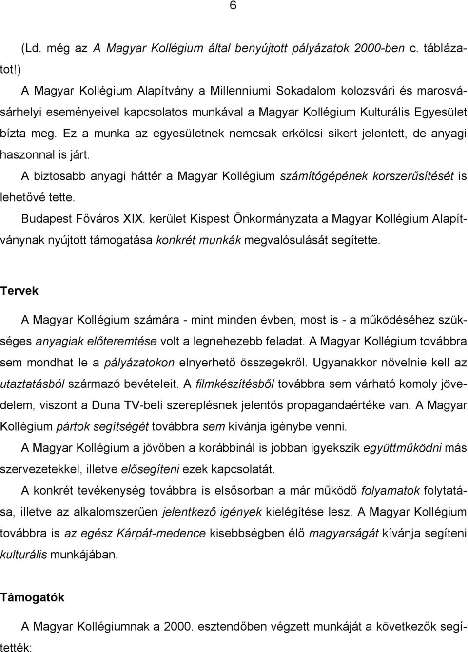 Ez a munka az egyesületnek nemcsak erkölcsi sikert jelentett, de anyagi haszonnal is járt. A biztosabb anyagi háttér a Magyar Kollégium számítógépének korszer sítését is lehet vé tette.