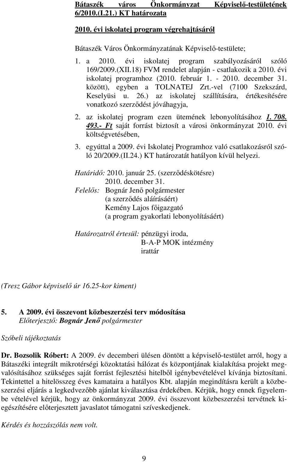 -vel (7100 Szekszárd, Keselyüsi u. 26.) az iskolatej szállítására, értékesítésére vonatkozó szerzıdést jóváhagyja, 2. az iskolatej program ezen ütemének lebonyolításához 1. 708. 493.