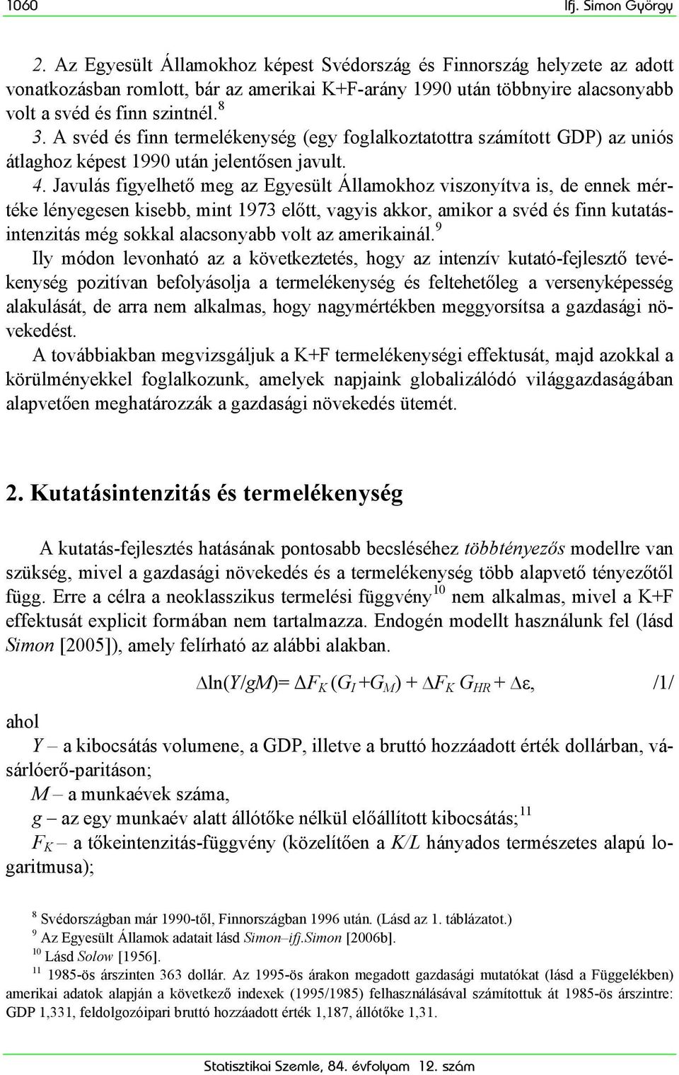 Javulás figyelhető meg az Egyesült Államokhoz viszonyítva is, de ennek mértéke lényegesen kisebb, mint 1973 előtt, vagyis akkor, amikor a svéd és finn kutatásintenzitás még sokkal alacsonyabb volt az