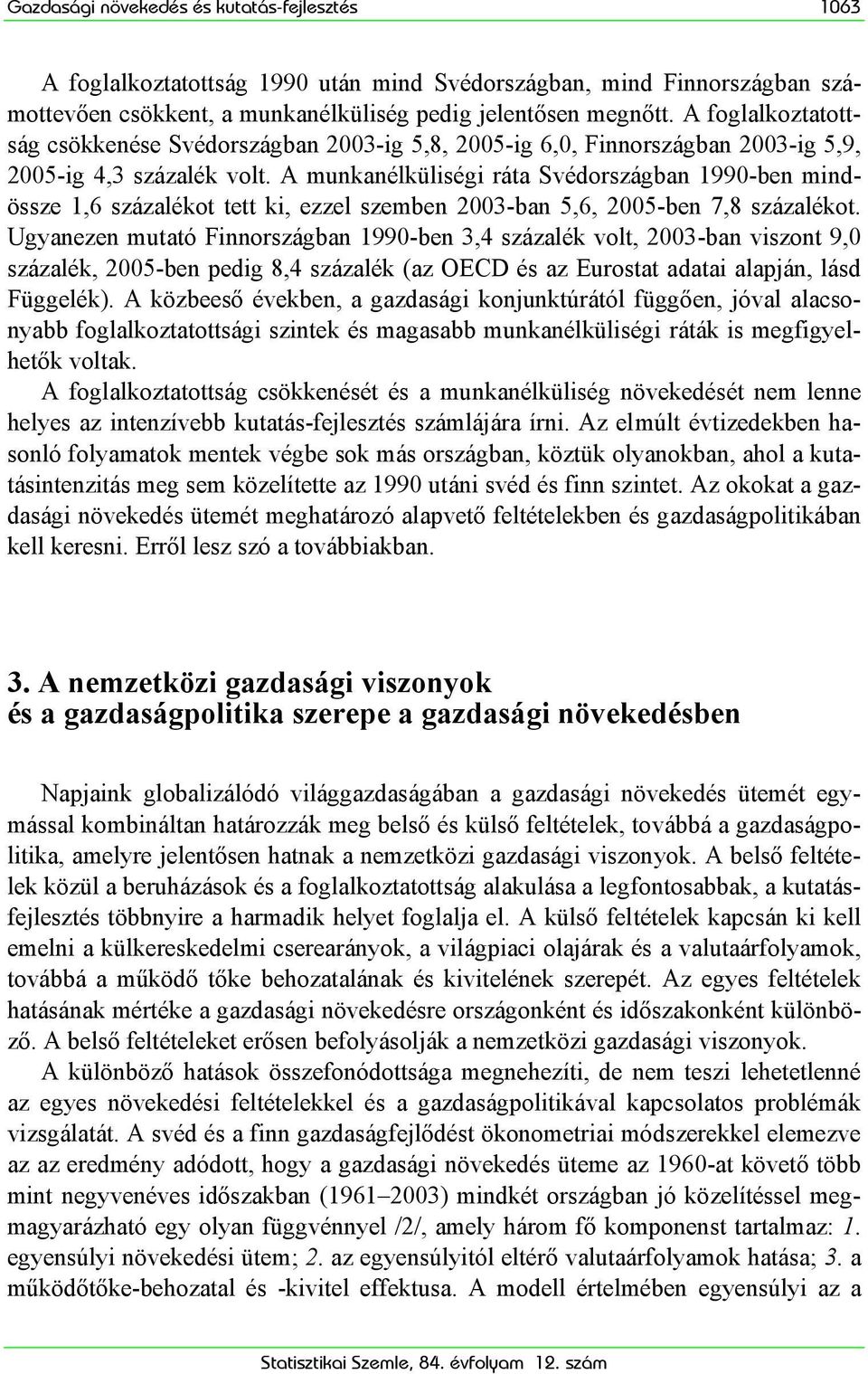 A munkanélküliségi ráta ban 1990-ben mindössze 1,6 százalékot tett ki, ezzel szemben 2003-ban 5,6, 2005-ben 7,8 százalékot.