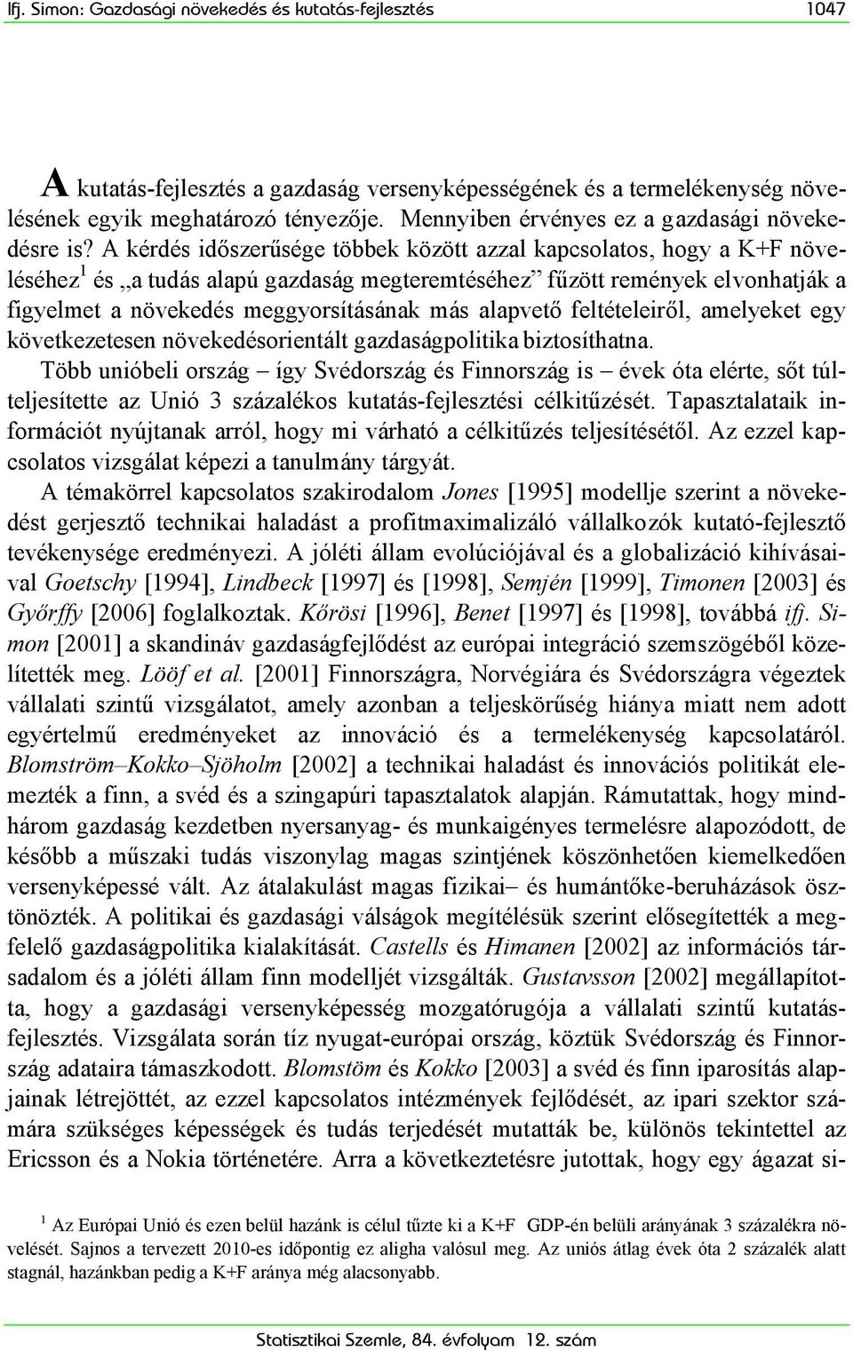 A kérdés időszerűsége többek között azzal kapcsolatos, hogy a K+F növeléséhez 1 és a tudás alapú gazdaság megteremtéséhez fűzött remények elvonhatják a figyelmet a növekedés meggyorsításának más