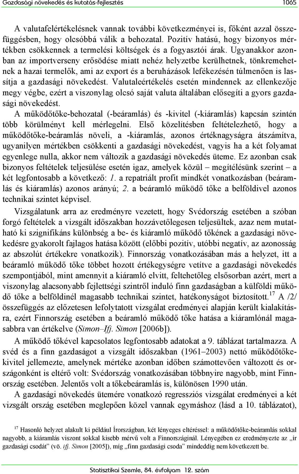 Ugyanakkor azonban az importverseny erősödése miatt nehéz helyzetbe kerülhetnek, tönkremehetnek a hazai termelők, ami az export és a beruházások lefékezésén túlmenően is lassítja a gazdasági