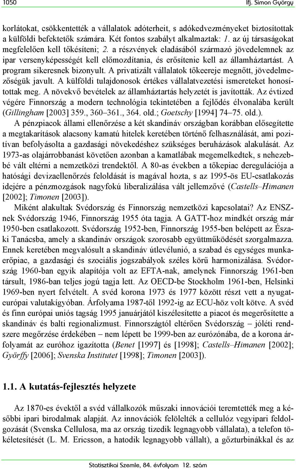 A program sikeresnek bizonyult. A privatizált vállalatok tőkeereje megnőtt, jövedelmezőségük javult. A külföldi tulajdonosok értékes vállalatvezetési ismereteket honosítottak meg.