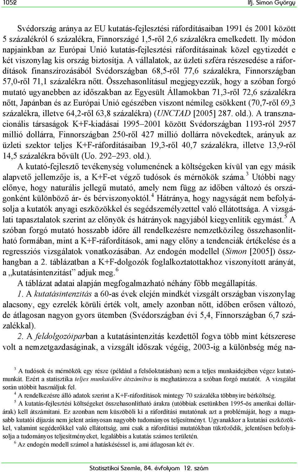 A vállalatok, az üzleti szféra részesedése a ráfordítások finanszírozásából ban 68,5-ről 77,6 százalékra, ban 57,0-ről 71,1 százalékra nőtt.