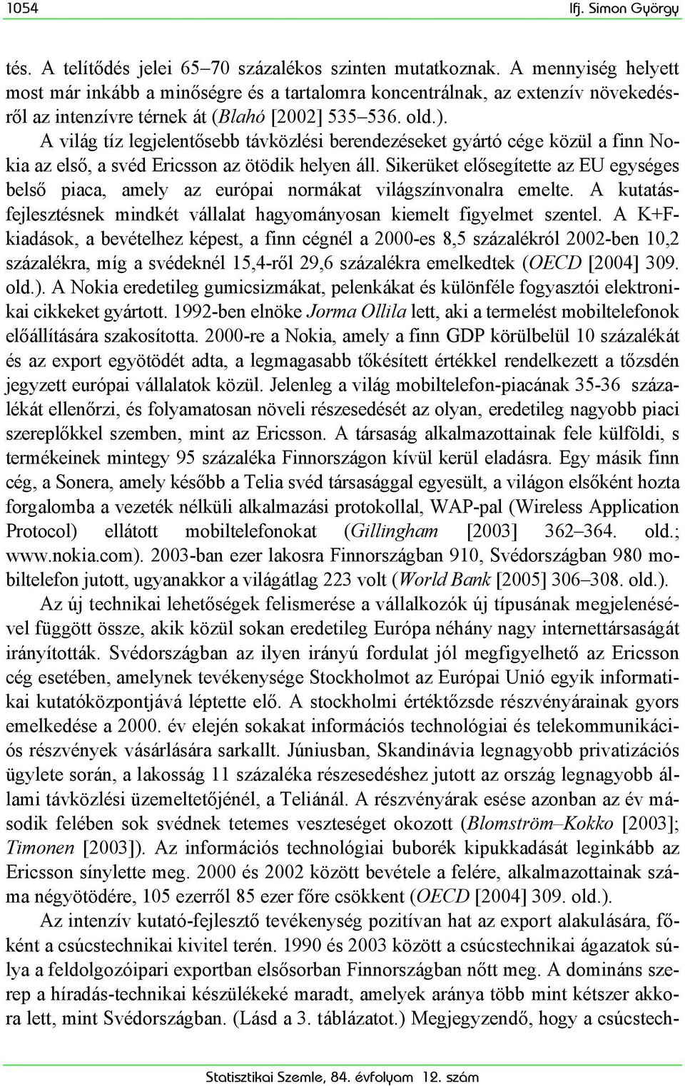 A világ tíz legjelentősebb távközlési berendezéseket gyártó cége közül a finn Nokia az első, a svéd Ericsson az ötödik helyen áll.