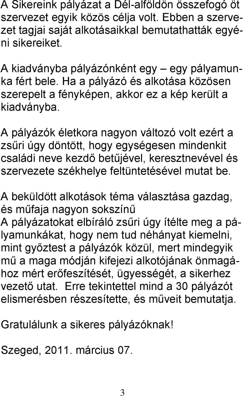 A pályázók életkora nagyon változó volt ezért a zsűri úgy döntött, hogy egységesen mindenkit családi neve kezdő betűjével, keresztnevével és szervezete székhelye feltüntetésével mutat be.