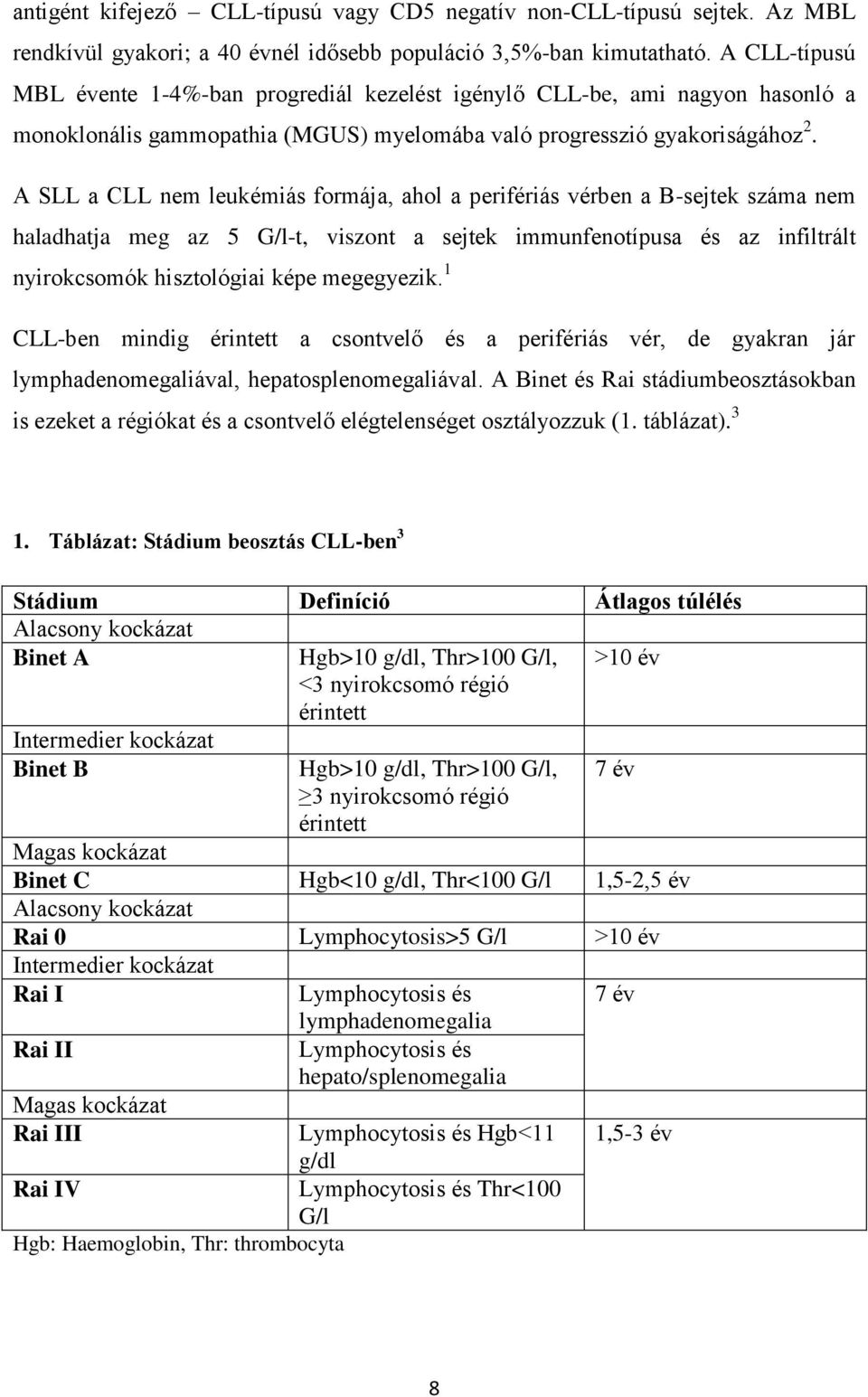 A SLL a CLL nem leukémiás formája, ahol a perifériás vérben a B-sejtek száma nem haladhatja meg az 5 G/l-t, viszont a sejtek immunfenotípusa és az infiltrált nyirokcsomók hisztológiai képe megegyezik.