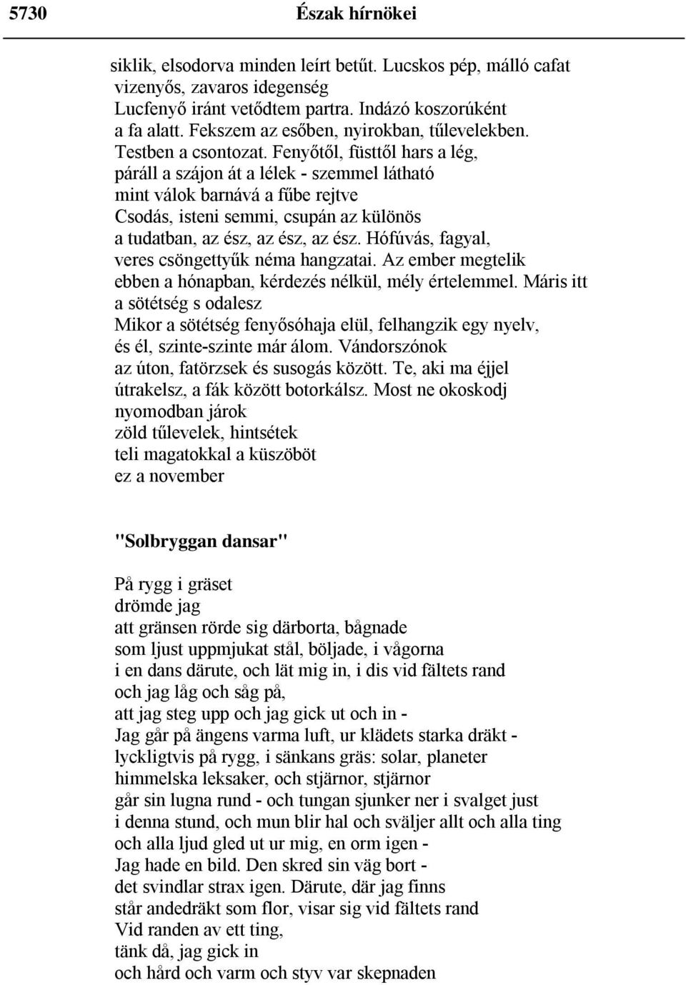 Fenyőtől, füsttől hars a lég, páráll a szájon át a lélek - szemmel látható mint válok barnává a fűbe rejtve Csodás, isteni semmi, csupán az különös a tudatban, az ész, az ész, az ész.