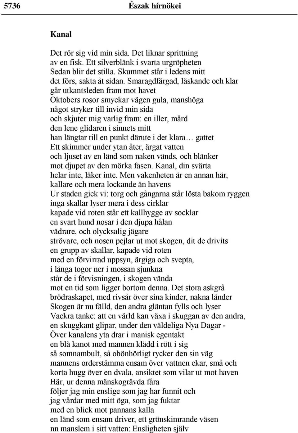 glidaren i sinnets mitt han längtar till en punkt därute i det klara gattet Ett skimmer under ytan åter, ärgat vatten och ljuset av en länd som naken vänds, och blänker mot djupet av den mörka fasen.