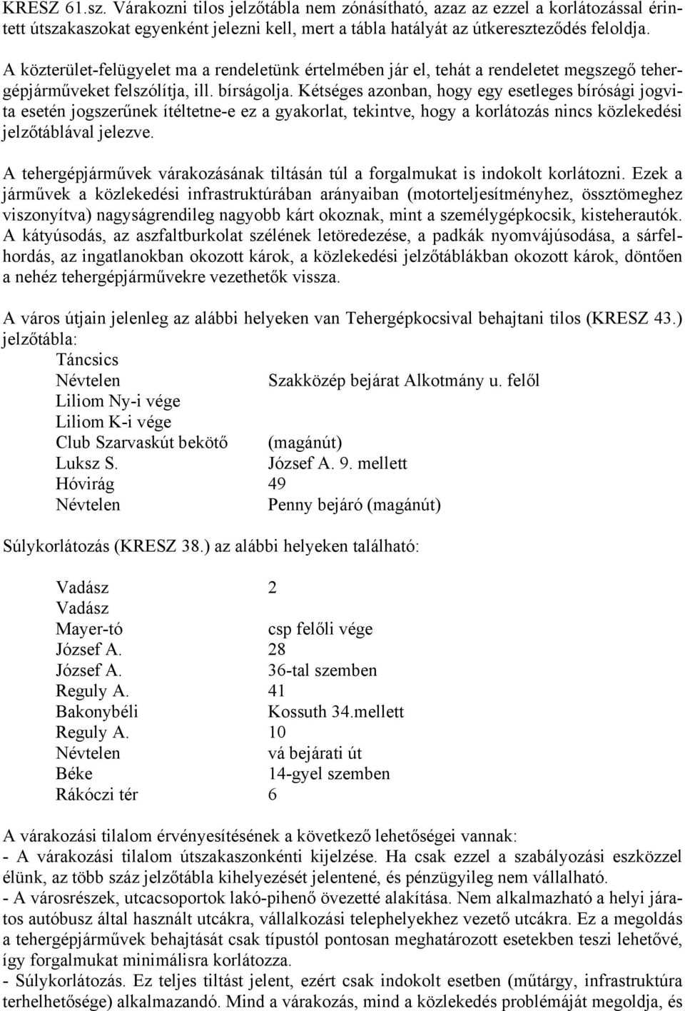 Kétséges azonban, hogy egy esetleges bírósági jogvita jogszerűnek ítéltetne-e ez a gyakorlat, tekintve, hogy a korlátozás nincs közlekedési jelzőtáblával jelezve.