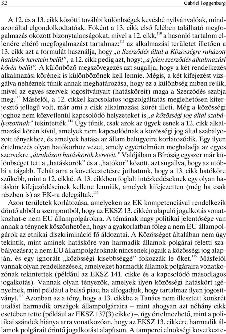 cikk azt a formulát használja, hogy a Szerzõdés által a Közösségre ruházott hatáskör keretein belül, a 12. cikk pedig azt, hogy: a jelen szerzõdés alkalmazási körén belül.