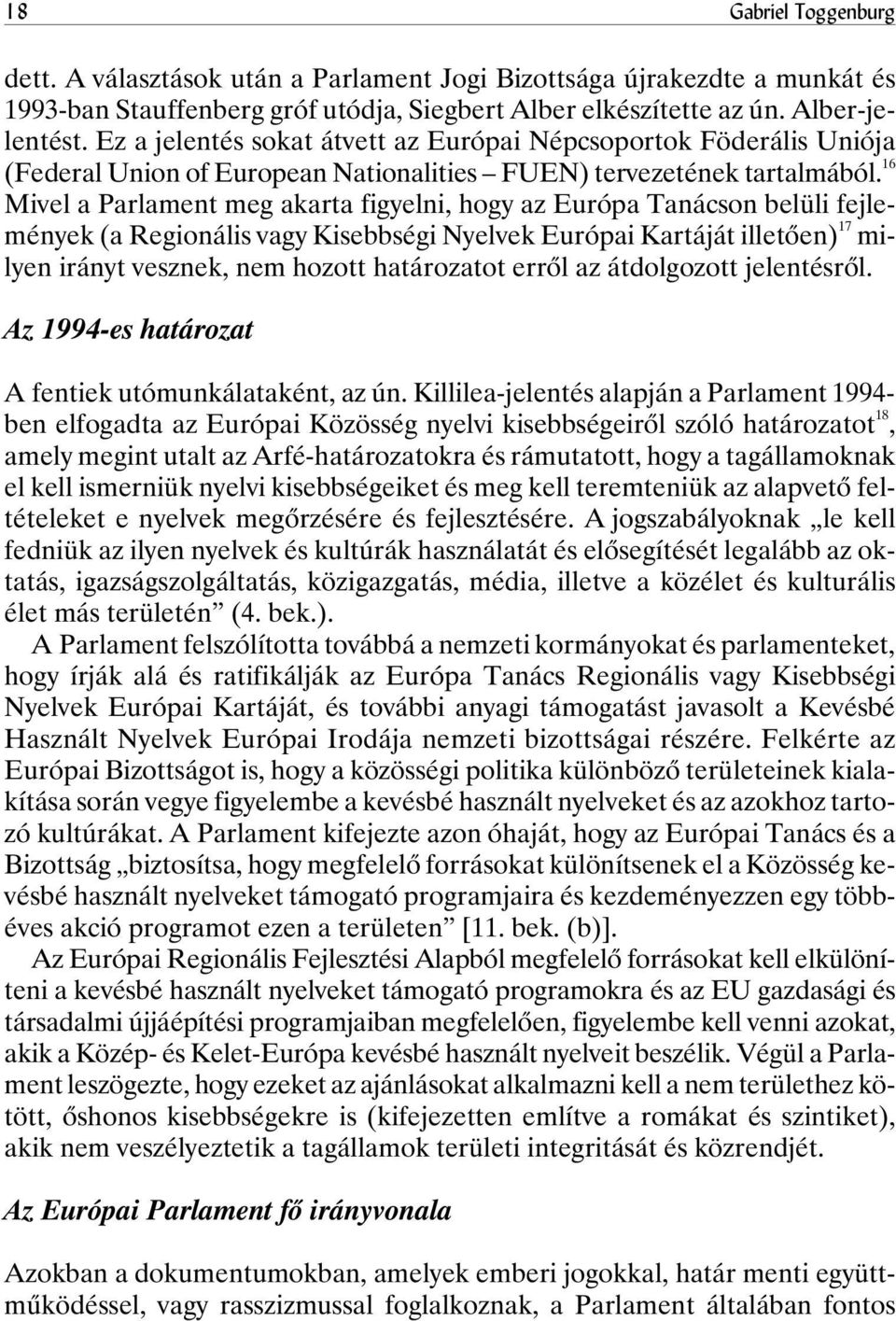 16 Mivel a Parlament meg akarta figyelni, hogy az Európa Tanácson belüli fejlemények (a Regionális vagy Kisebbségi Nyelvek Európai Kartáját illetõen) 17 milyen irányt vesznek, nem hozott határozatot