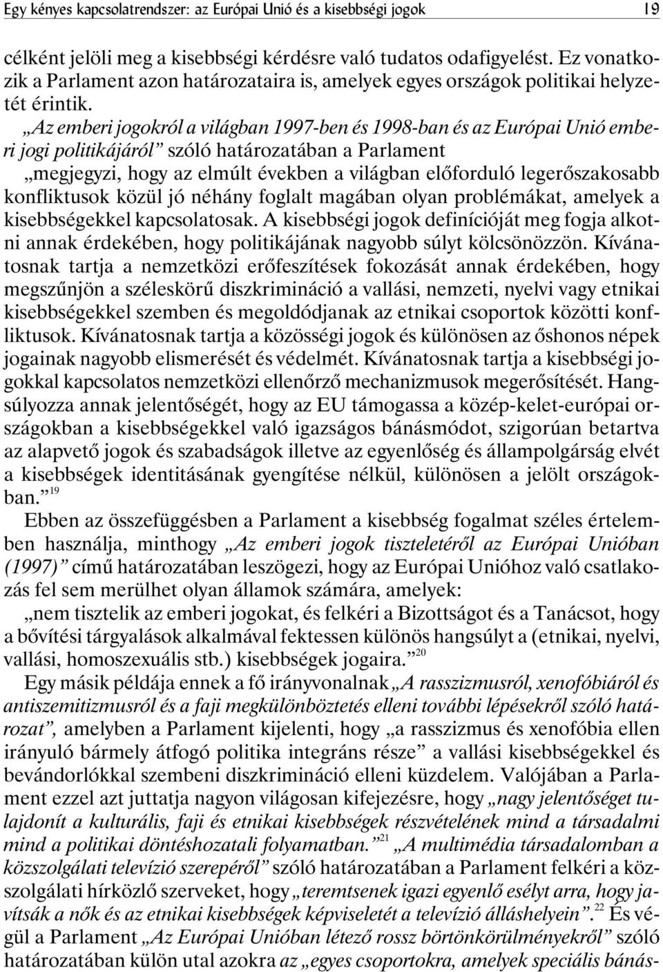 Az emberi jogokról a világban 1997-ben és 1998-ban és az Európai Unió emberi jogi politikájáról szóló határozatában a Parlament megjegyzi, hogy az elmúlt években a világban elõforduló legerõszakosabb