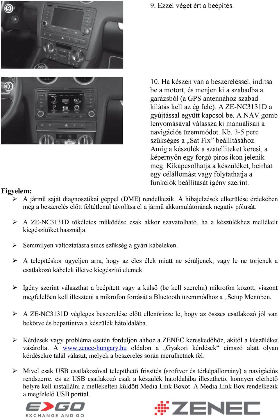 Amíg a készülék a szatelliteket keresi, a képernyőn egy forgó piros ikon jelenik meg. Kikapcsolhatja a készüléket, beírhat egy célállomást vagy folytathatja a funkciók beállítását igény szerint.