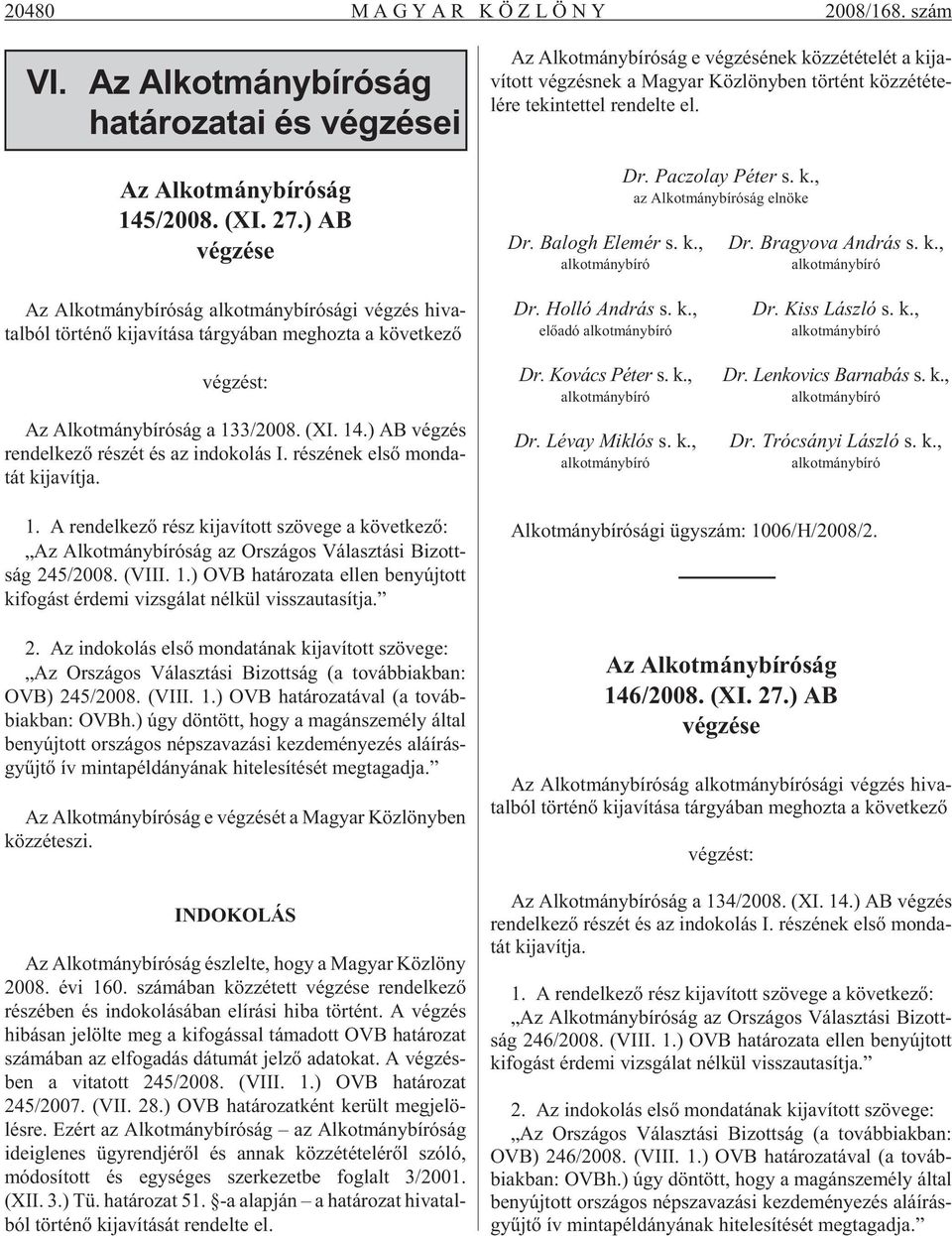 Ba logh Ele mér s. k., Dr. Pa czo lay Pé ter s. k., az Al kot mány bí ró ság el nö ke Dr. Bra gyo va And rás s. k., Az Al kot mány bí ró ság sá gi vég zés hi va - tal ból tör té nõ ki ja ví tá sa tár gyá ban meg hoz ta a kö vet ke zõ végzést: Az Al kot mány bí ró ság a 133/2008.