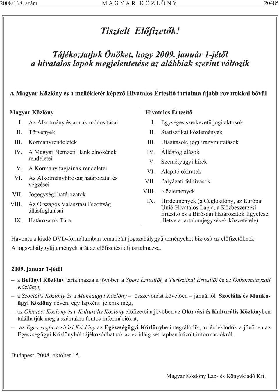 löny I. Az Al kot mány és annak mó do sí tá sai II. Tör vé nyek III. Kormányrendeletek IV. A Magyar Nemzeti Bank elnökének rendeletei V. A Kormány tagjainak rendeletei VI.