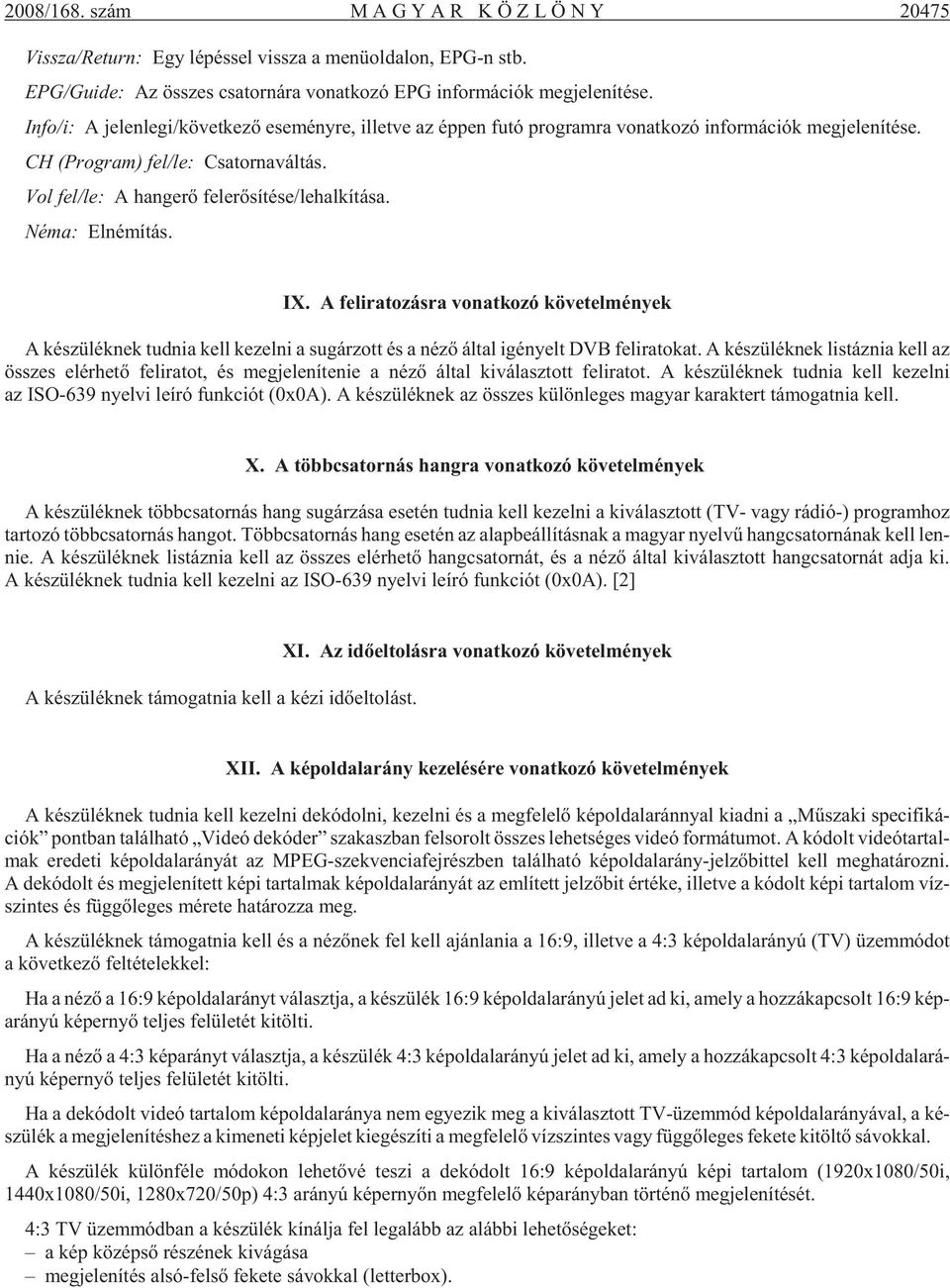 Info/i: A je len le gi/kö vet ke zõ ese mény re, il let ve az ép pen futó prog ram ra vo nat ko zó in for má ci ók meg je le ní té se. CH (Prog ram) fel/le: Csa tor na vál tás.