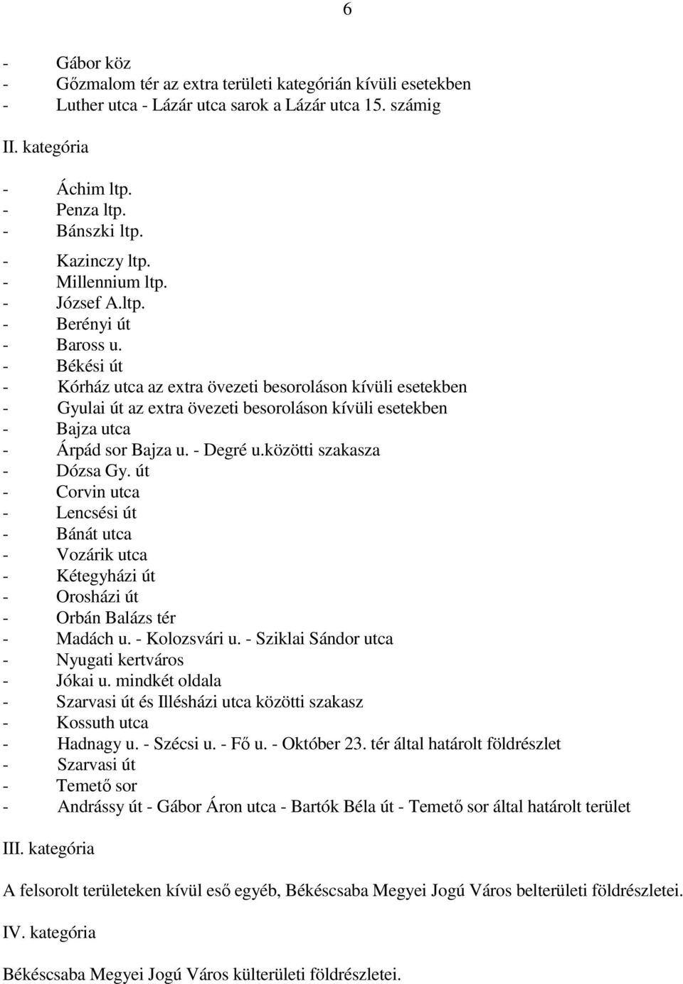 - Békési út - Kórház utca az extra övezeti besoroláson kívüli esetekben - Gyulai út az extra övezeti besoroláson kívüli esetekben - Bajza utca - Árpád sor Bajza u. - Degré u.