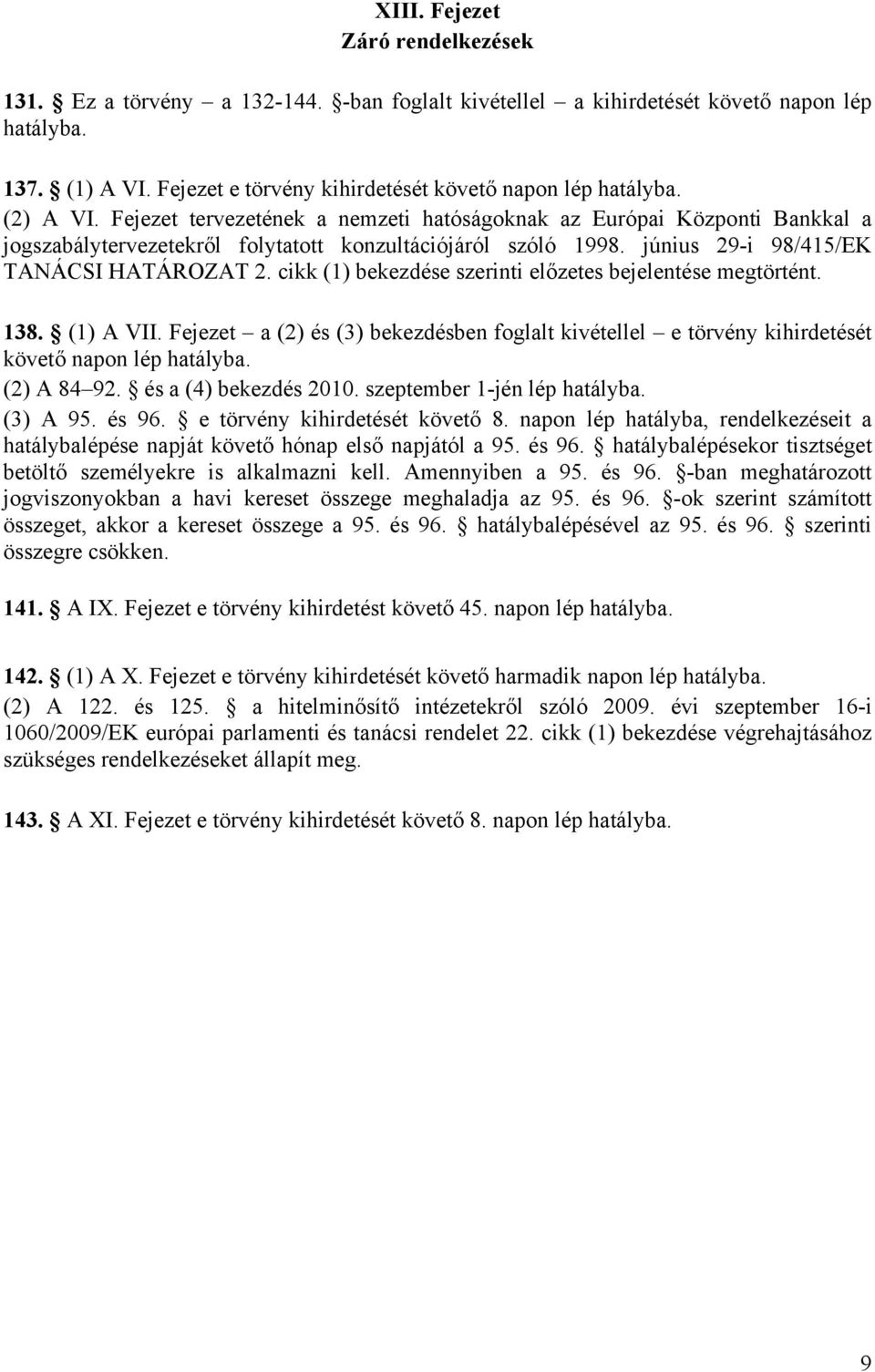 cikk (1) bekezdése szerinti előzetes bejelentése megtörtént. 138. (1) A VII. Fejezet a (2) és (3) bekezdésben foglalt kivétellel e törvény kihirdetését követő napon lép hatályba. (2) A 84 92.